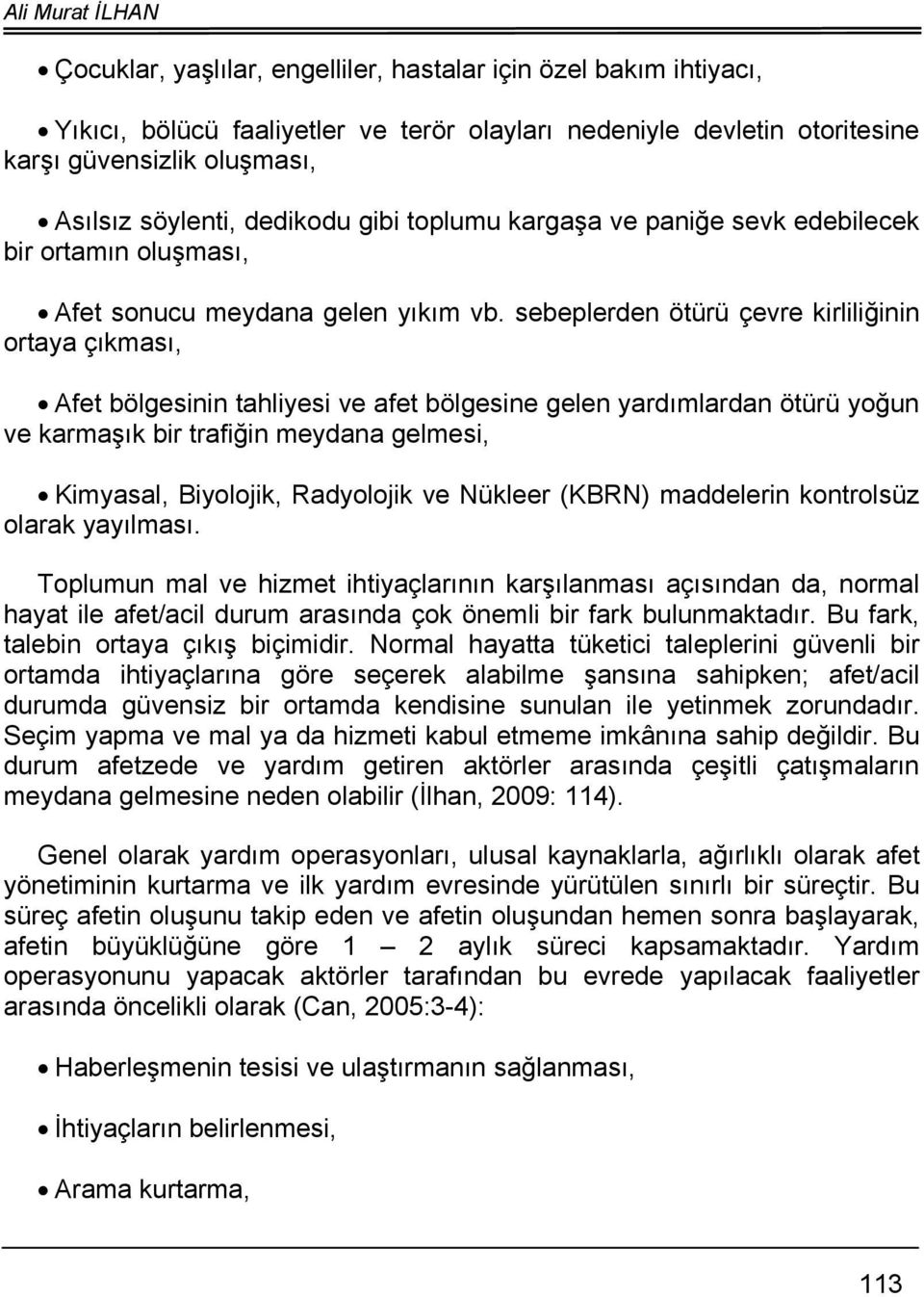 sebeplerden ötürü çevre kirliliğinin ortaya çıkması, Afet bölgesinin tahliyesi ve afet bölgesine gelen yardımlardan ötürü yoğun ve karmaşık bir trafiğin meydana gelmesi, Kimyasal, Biyolojik,