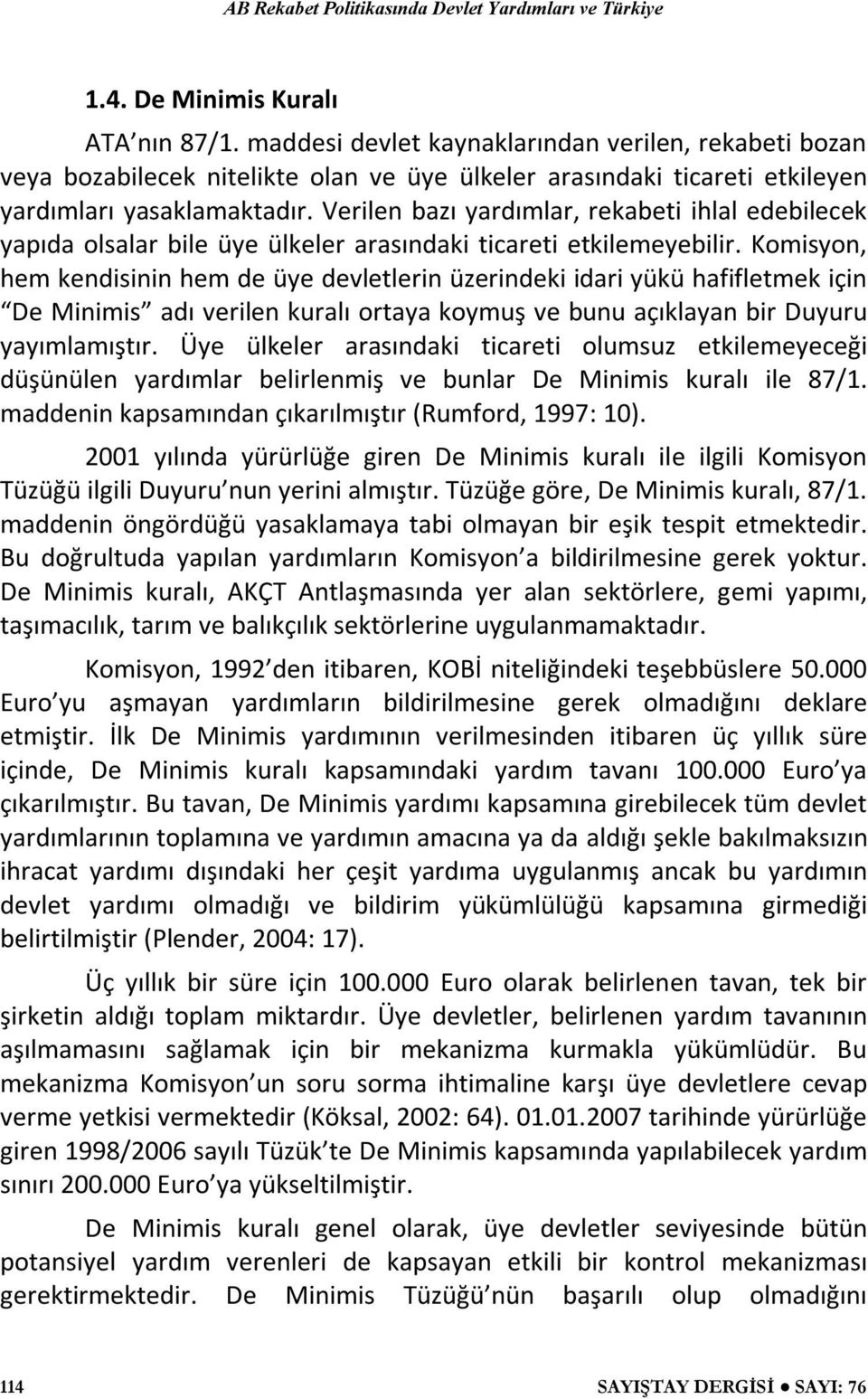 Komisyon, hem kendisinin hem de üye devletlerin üzerindeki idari yükü hafifletmek için De Minimis adı verilen kuralı ortaya koymuş ve bunu açıklayan bir Duyuru yayımlamıştır.