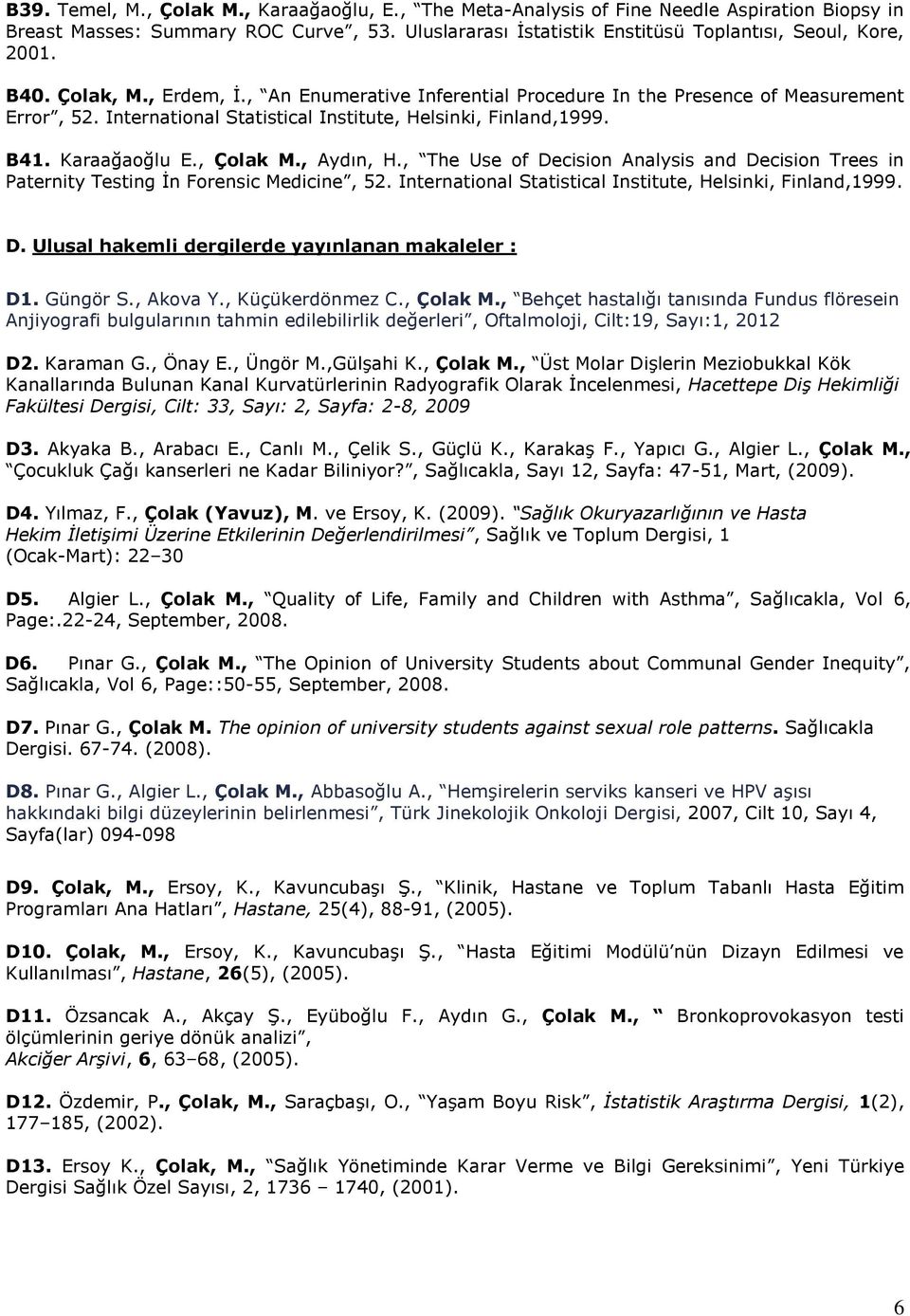 , Aydın, H., The Use of Decision Analysis and Decision Trees in Paternity Testing İn Forensic Medicine, 52. International Statistical Institute, Helsinki, Finland,1999. D. Ulusal hakemli dergilerde yayınlanan makaleler : D1.