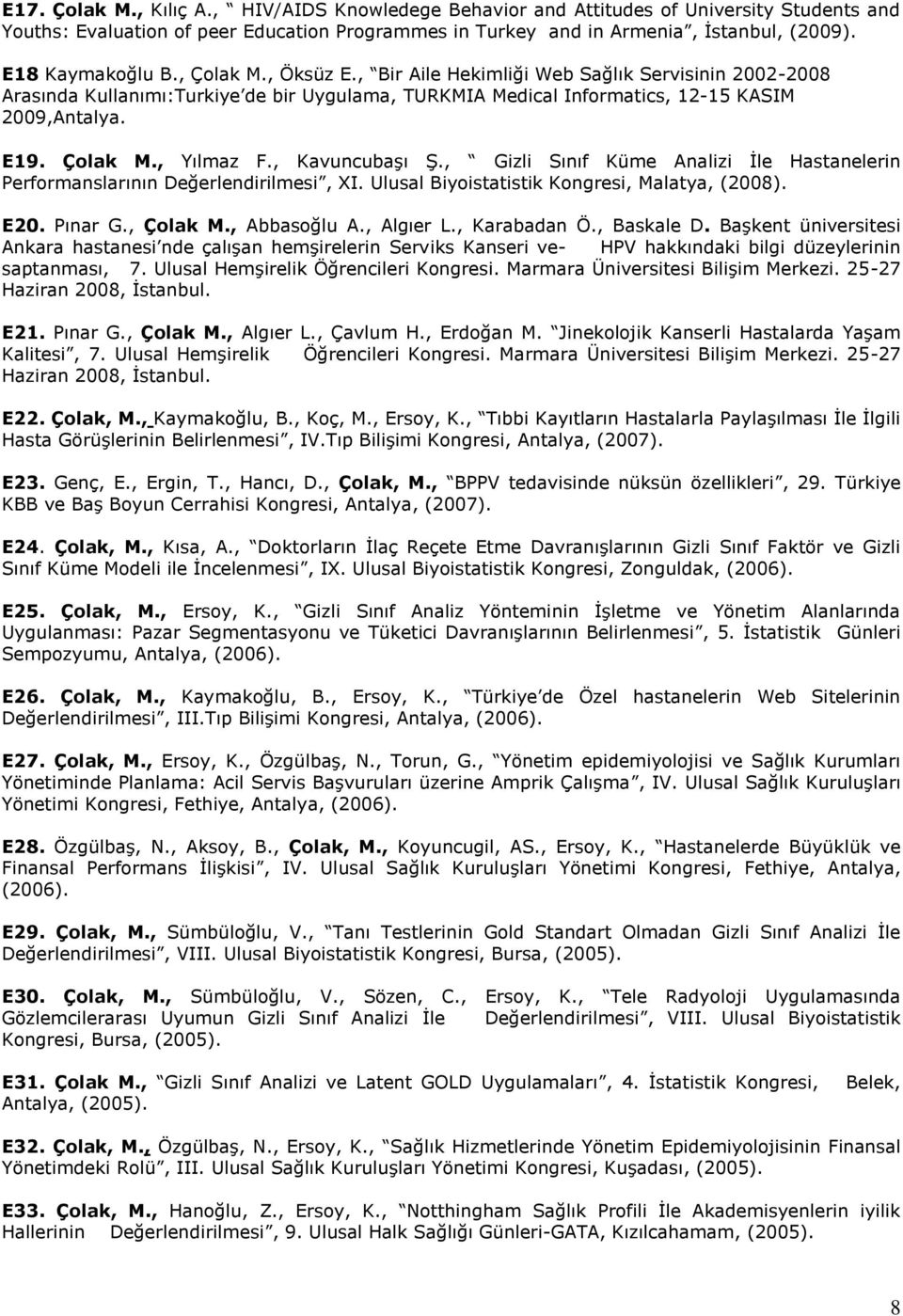 Çolak M., Yılmaz F., Kavuncubaşı Ş., Gizli Sınıf Küme Analizi İle Hastanelerin Performanslarının Değerlendirilmesi, XI. Ulusal Biyoistatistik Kongresi, Malatya, (2008). E20. Pınar G., Çolak M.