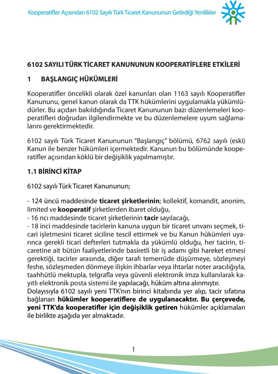 6102 sayılı Türk Ticaret Kanununun Başlangıç bölümü, 6762 sayılı (eski) Kanun ile benzer hükümleri içermektedir. Kanunun bu bölümünde kooperatifler açısından köklü bir değişiklik yapılmamıştır. 1.