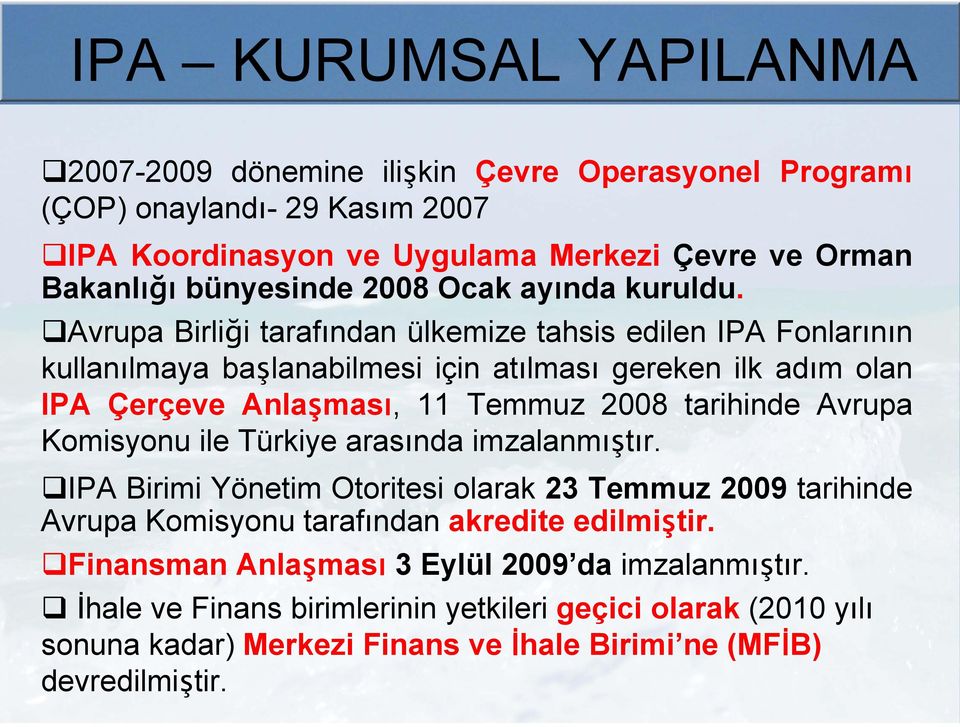 Avrupa Birliği tarafından ülkemize tahsis edilen IPA Fonlarının kullanılmaya başlanabilmesi için atılması gereken ilk adım olan IPA Çerçeve Anlaşması, 11 Temmuz 2008 tarihinde Avrupa