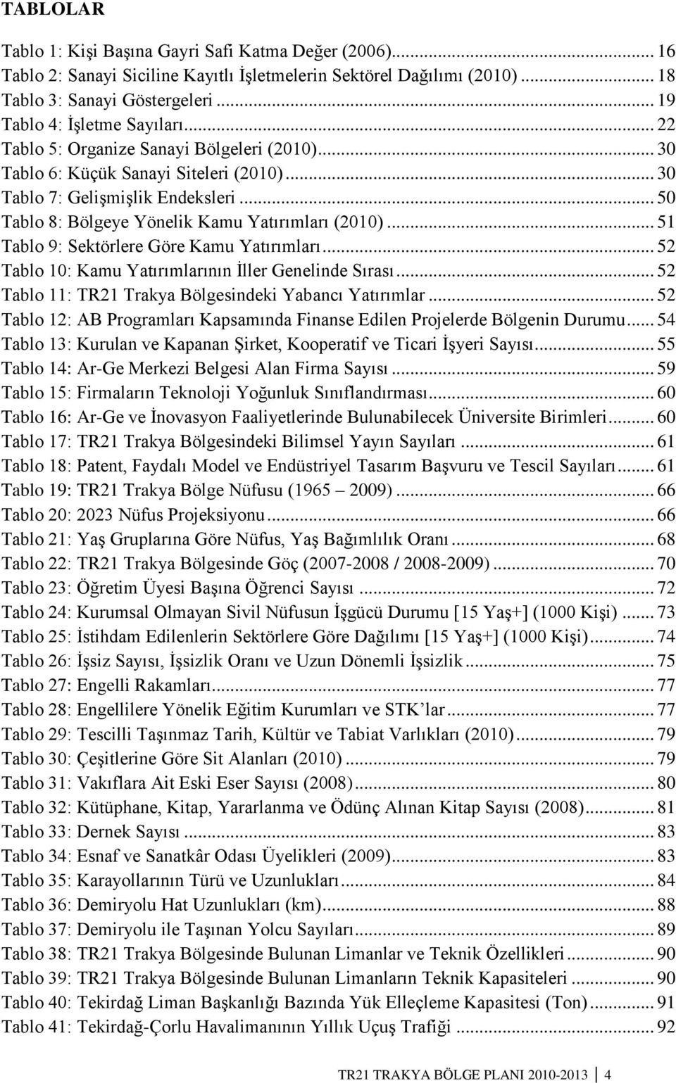 .. 50 Tablo 8: Bölgeye Yönelik Kamu Yatırımları (2010)... 51 Tablo 9: Sektörlere Göre Kamu Yatırımları... 52 Tablo 10: Kamu Yatırımlarının Ġller Genelinde Sırası.