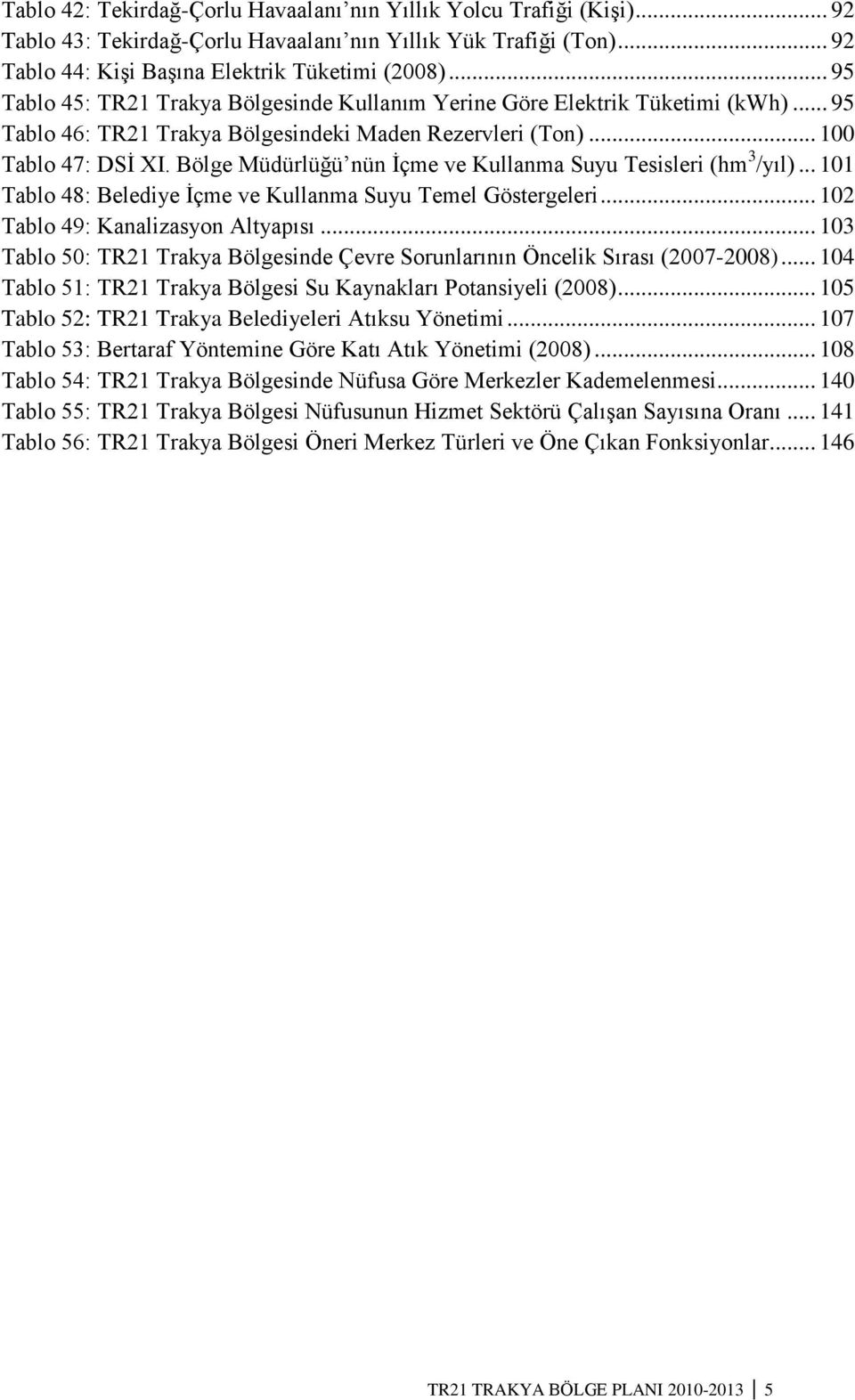 Bölge Müdürlüğü nün Ġçme ve Kullanma Suyu Tesisleri (hm 3 /yıl)... 101 Tablo 48: Belediye Ġçme ve Kullanma Suyu Temel Göstergeleri... 102 Tablo 49: Kanalizasyon Altyapısı.