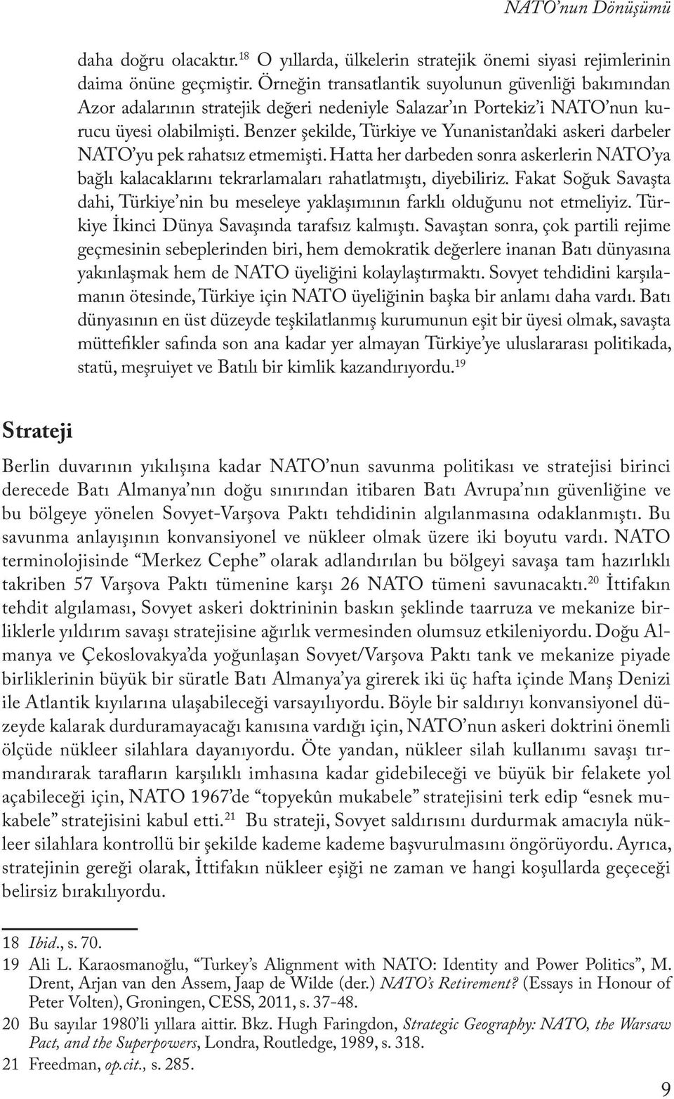 Benzer şekilde, Türkiye ve Yunanistan daki askeri darbeler NATO yu pek rahatsız etmemişti. Hatta her darbeden sonra askerlerin NATO ya bağlı kalacaklarını tekrarlamaları rahatlatmıştı, diyebiliriz.