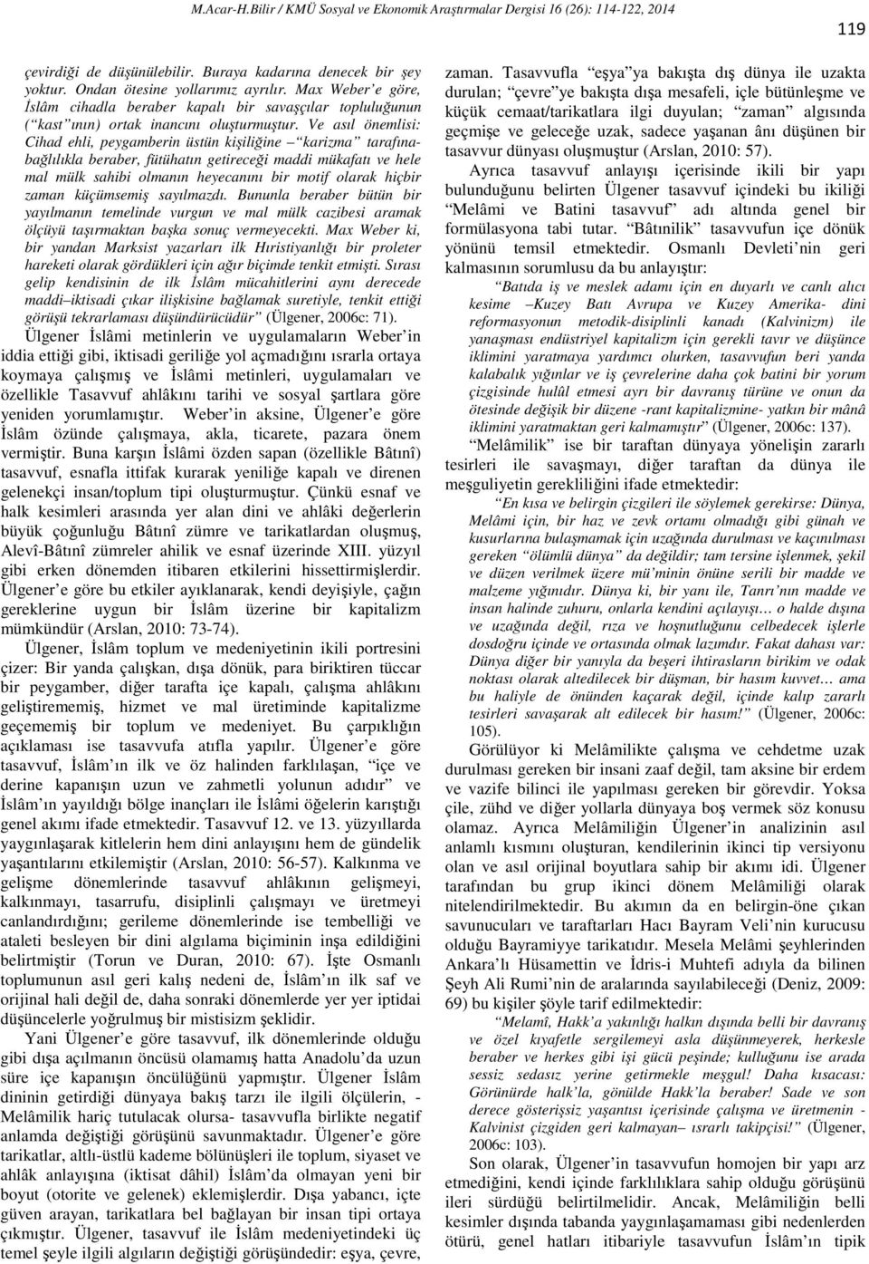 Ve asıl önemlisi: Cihad ehli, peygamberin üstün kişiliğine karizma tarafınabağlılıkla beraber, fütühatın getireceği maddi mükafatı ve hele mal mülk sahibi olmanın heyecanını bir motif olarak hiçbir