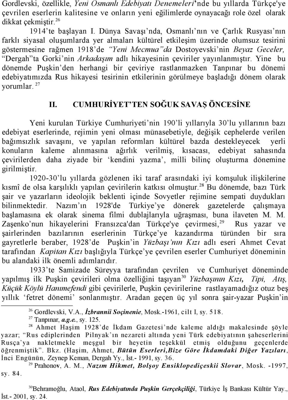 Dünya Savaşı nda, Osmanlı nın ve Çarlık Rusyası nın farklı siyasal oluşumlarda yer almaları kültürel etkileşim üzerinde olumsuz tesirini göstermesine rağmen 1918 de Yeni Mecmua da Dostoyevski nin