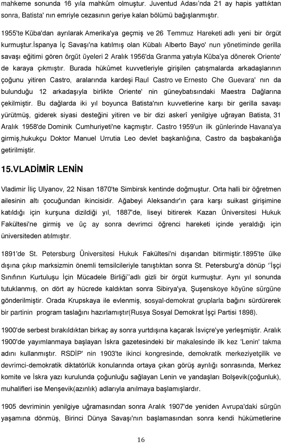 ispanya İç Savaşı'na katılmış olan Kübalı Alberto Bayo' nun yönetiminde gerilla savaşı eğitimi gören örgüt üyeleri 2 Aralık 1956'da Granma yatıyla Küba'ya dönerek Oriente' de karaya çıkmıştır.