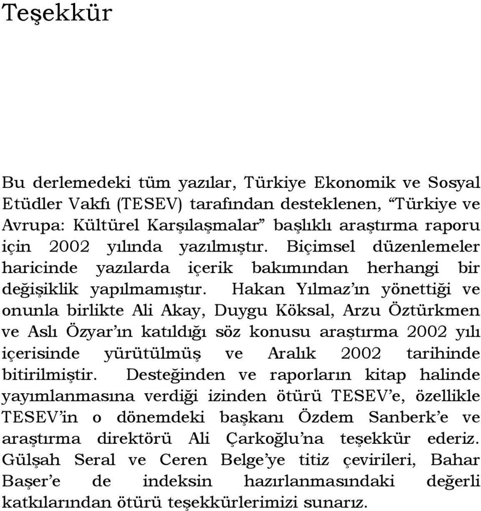 Hakan Yılmaz ın yönettiği ve onunla birlikte Ali Akay, Duygu Köksal, Arzu Öztürkmen ve Aslı Özyar ın katıldığı söz konusu araştırma 2002 yılı içerisinde yürütülmüş ve Aralık 2002 tarihinde