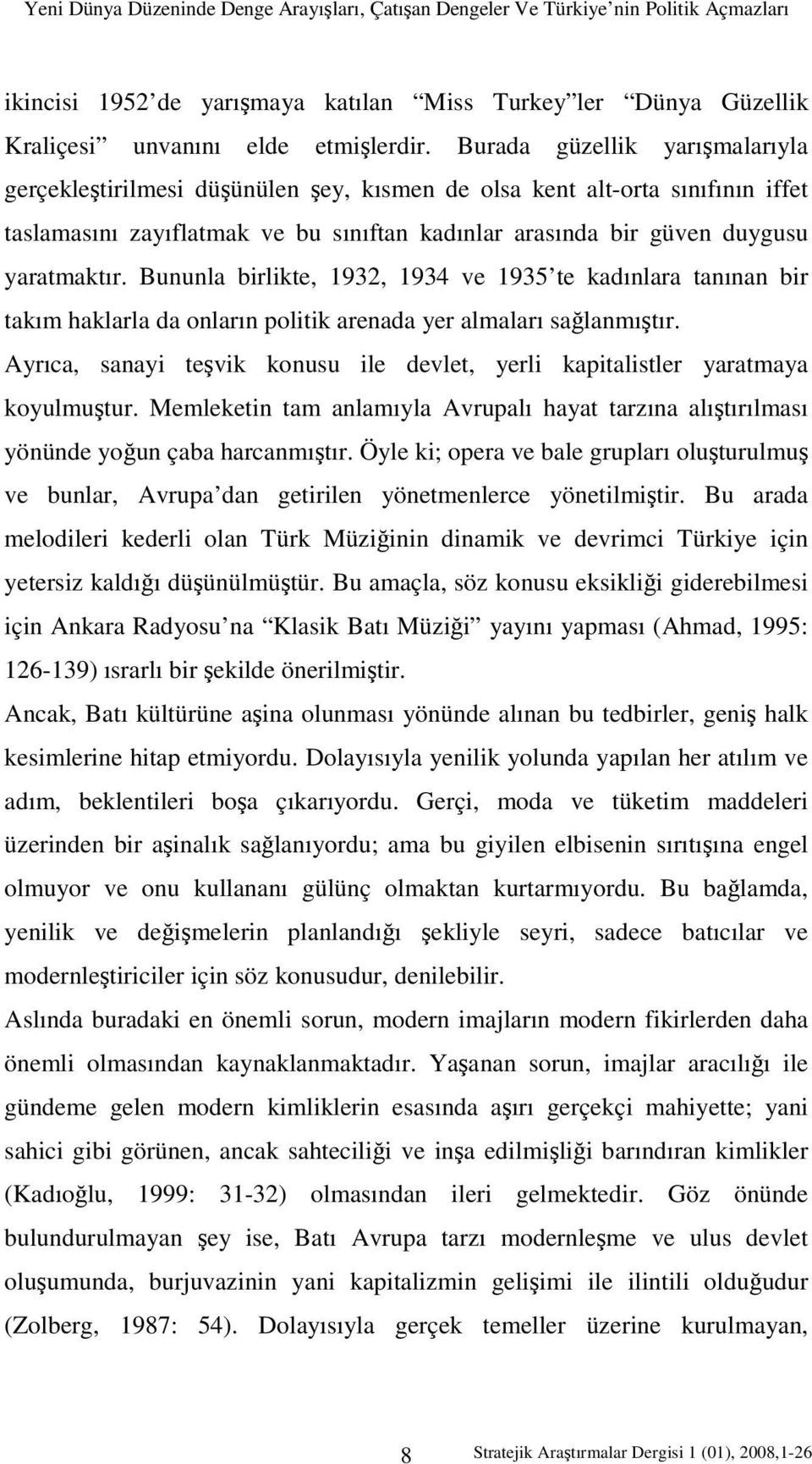 Bununla birlikte, 1932, 1934 ve 1935 te kadınlara tanınan bir takım haklarla da onların politik arenada yer almaları sağlanmıştır.