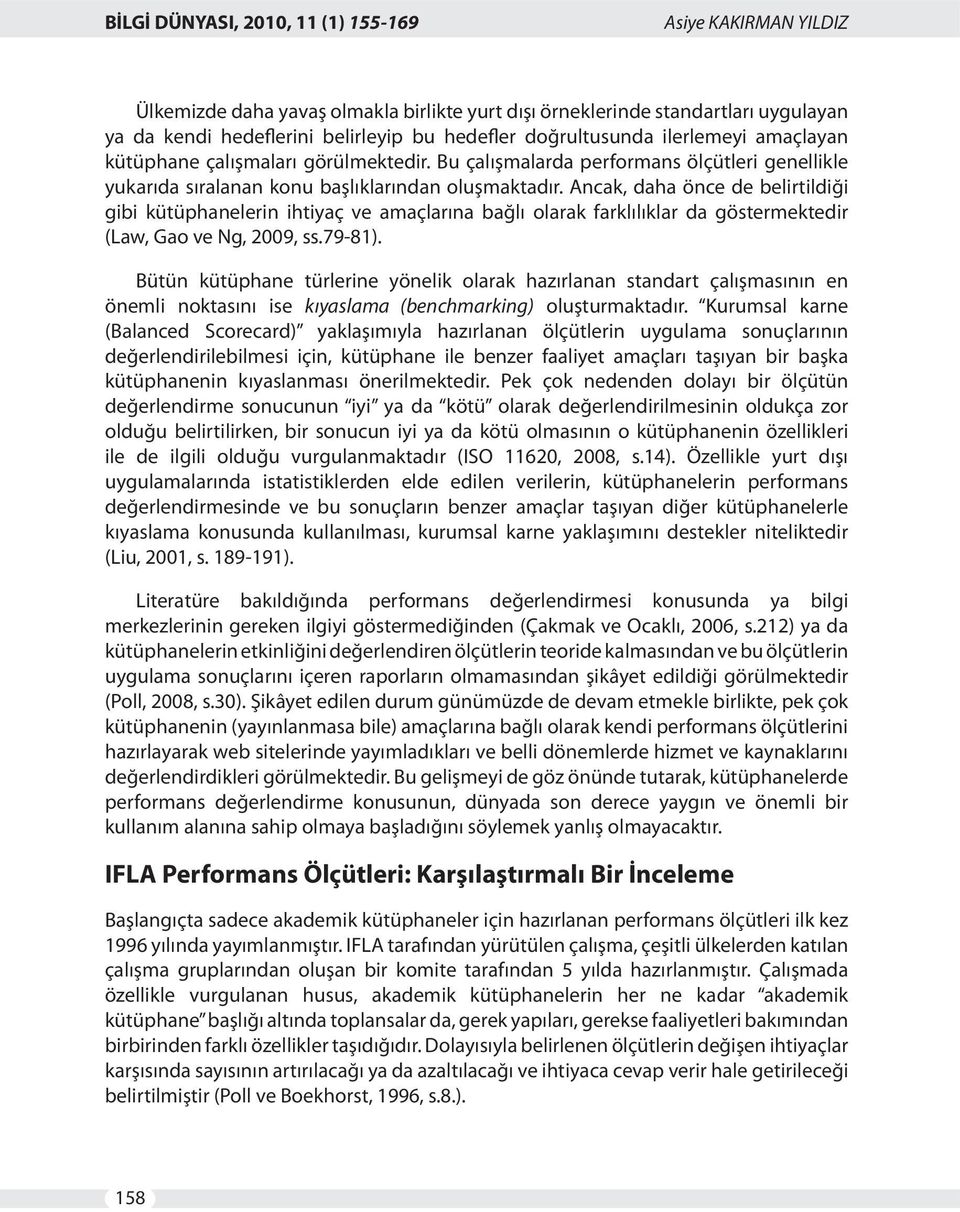 Ancak, daha önce de belirtildiği gibi kütüphanelerin ihtiyaç ve amaçlarına bağlı olarak farklılıklar da göstermektedir (Law, Gao ve Ng, 2009, ss.79-81).