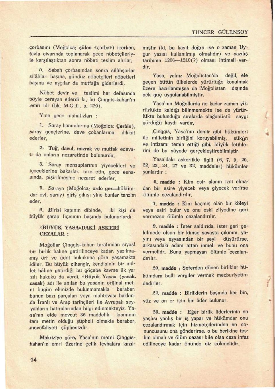 Nöbet devir ve teslimi her defasında böyle cereyan ederdi ki, bu Çinggis-kahan'ın.emri idi (bk. M-G.T., s. 229). Yine gece muhafızları : 1. Saray hanımlarına (Moğolca: Çerbin),.