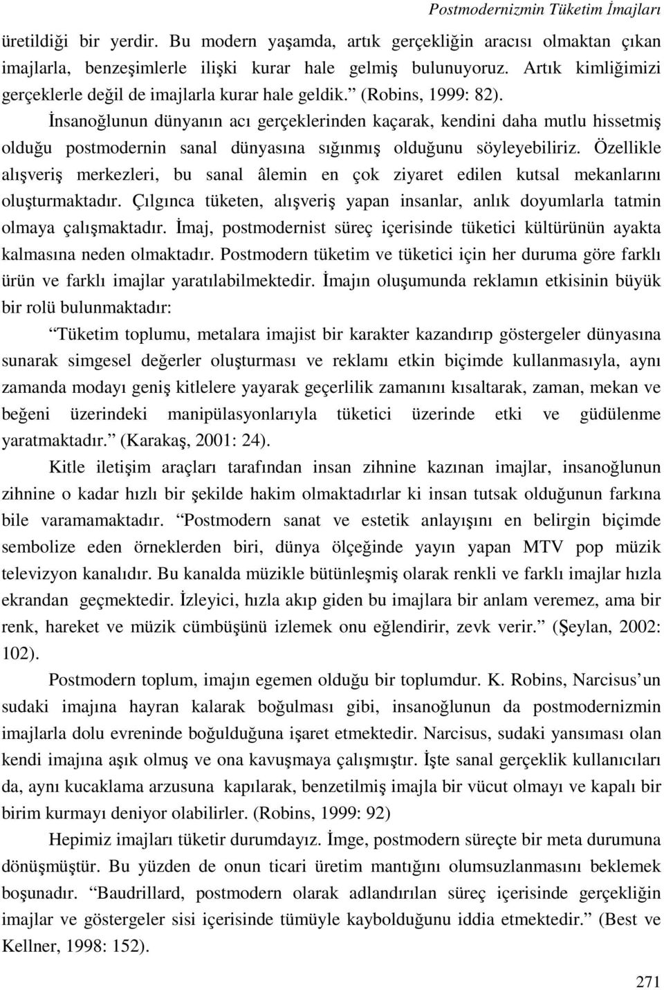 İnsanoğlunun dünyanın acı gerçeklerinden kaçarak, kendini daha mutlu hissetmiş olduğu postmodernin sanal dünyasına sığınmış olduğunu söyleyebiliriz.