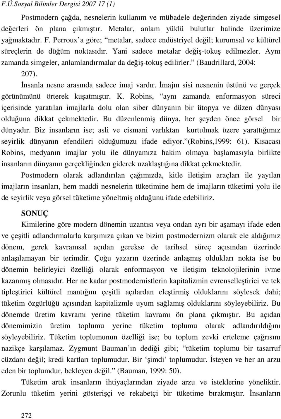 Yani sadece metalar değiş-tokuş edilmezler. Aynı zamanda simgeler, anlamlandırmalar da değiş-tokuş edilirler. (Baudrillard, 2004: 207). İnsanla nesne arasında sadece imaj vardır.