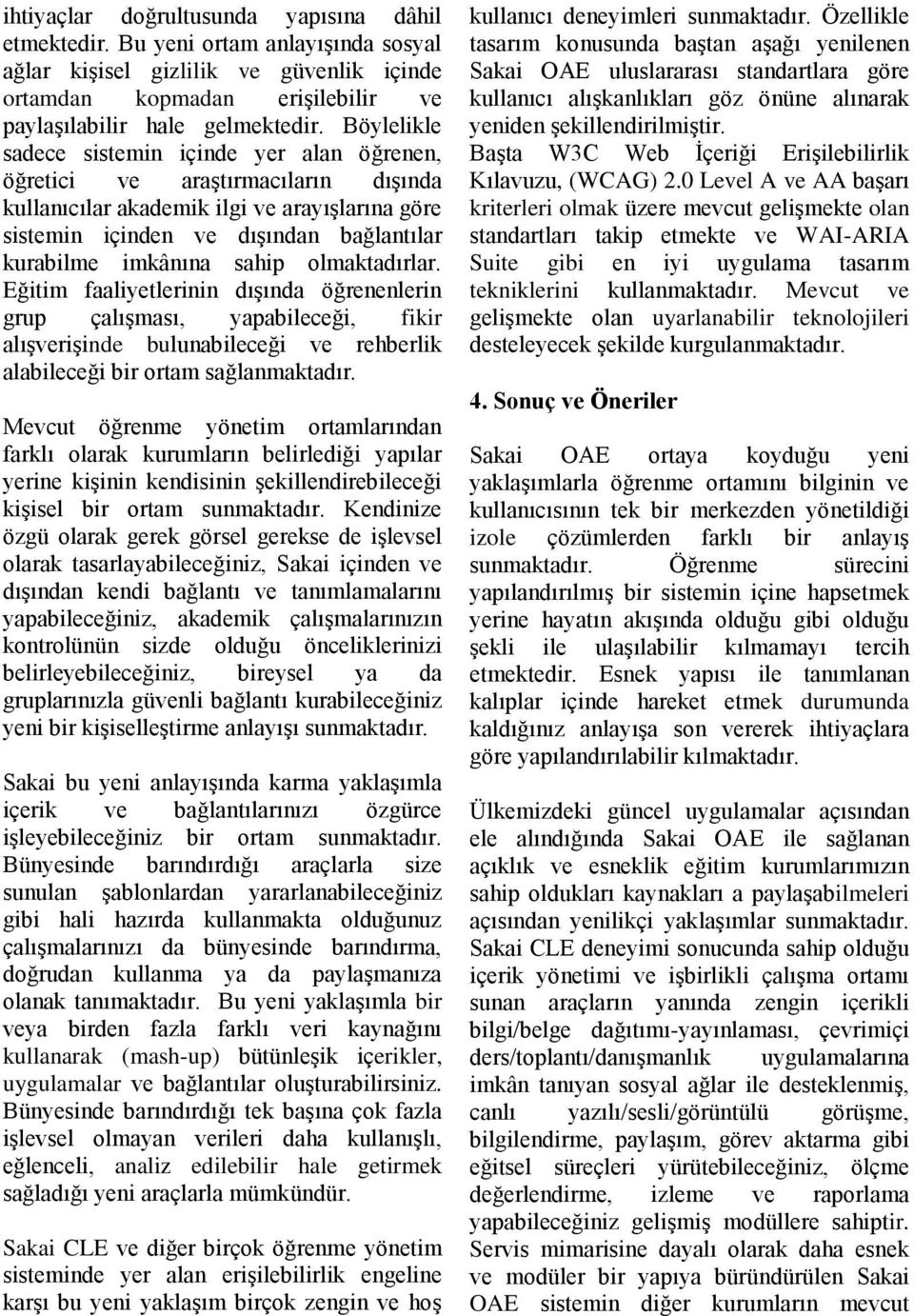 sahip olmaktadırlar. Eğitim faaliyetlerinin dışında öğrenenlerin grup çalışması, yapabileceği, fikir alışverişinde bulunabileceği ve rehberlik alabileceği bir ortam sağlanmaktadır.