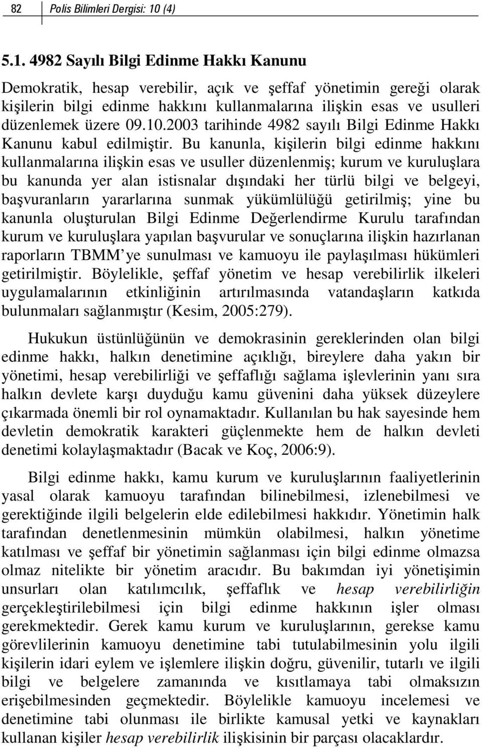 4982 Sayılı Bilgi Edinme Hakkı Kanunu Demokratik, hesap verebilir, açık ve şeffaf yönetimin gereği olarak kişilerin bilgi edinme hakkını kullanmalarına ilişkin esas ve usulleri düzenlemek üzere 09.10.