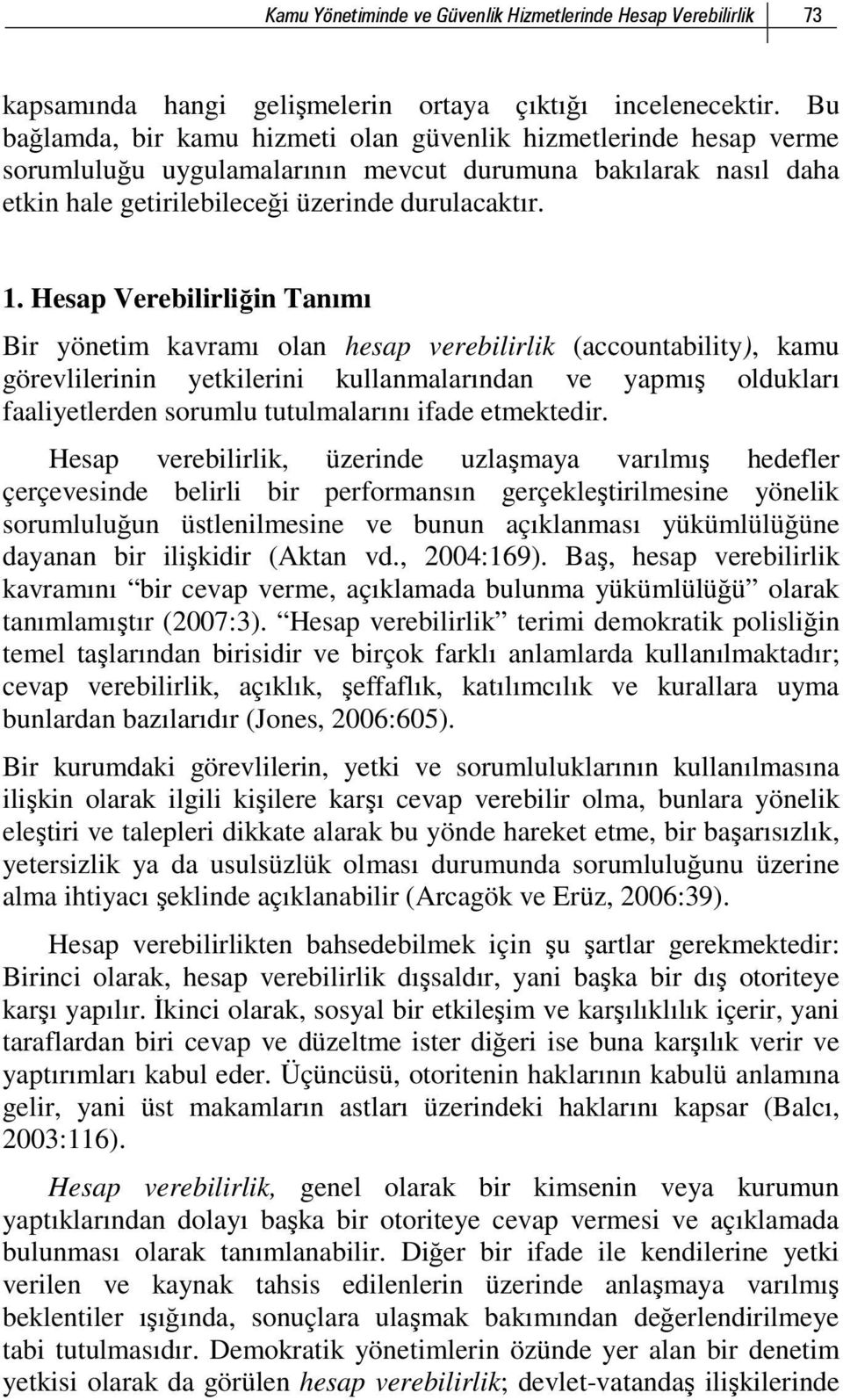 Hesap Verebilirliğin Tanımı Bir yönetim kavramı olan hesap verebilirlik (accountability), kamu görevlilerinin yetkilerini kullanmalarından ve yapmış oldukları faaliyetlerden sorumlu tutulmalarını