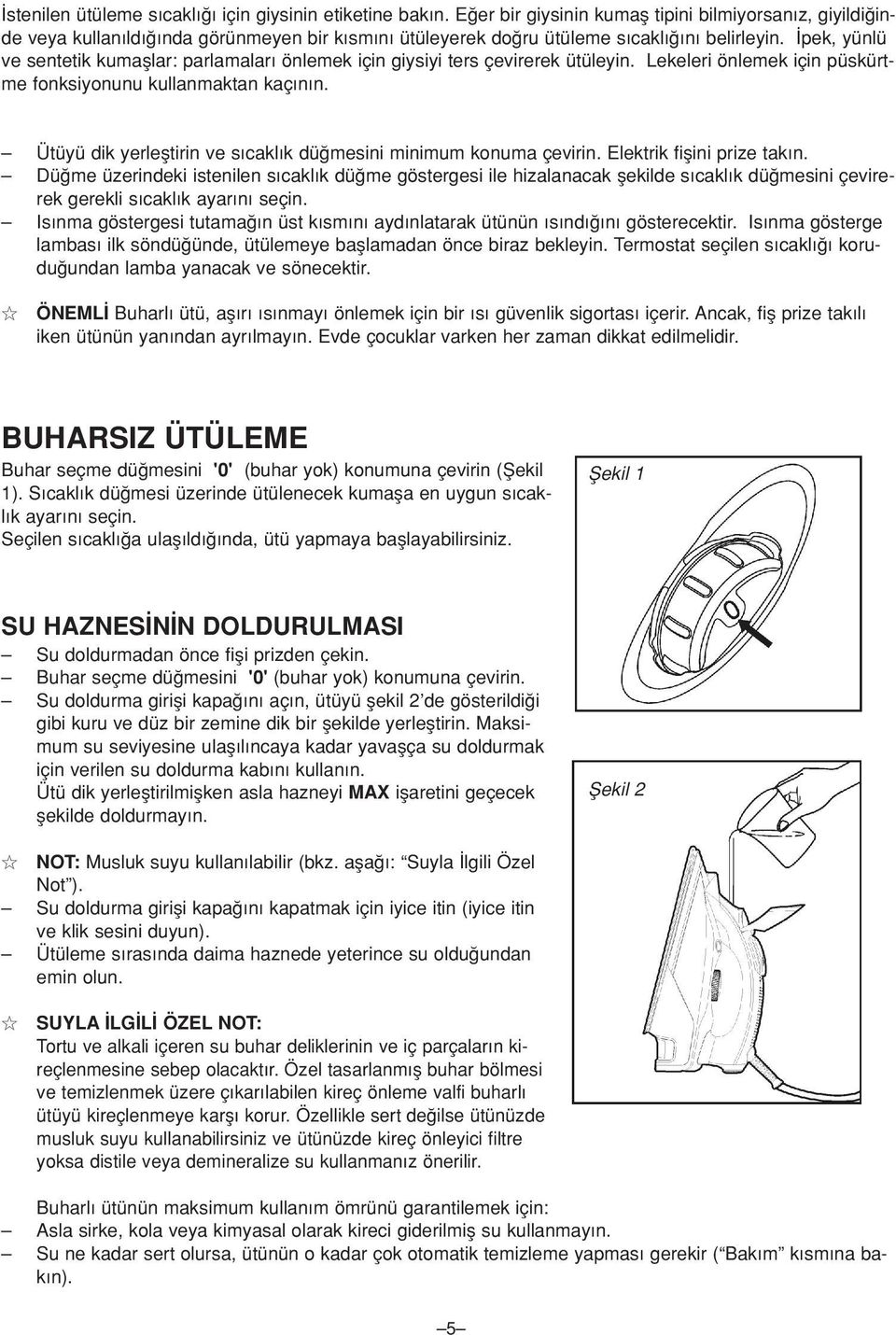 pek, yünlü ve sentetik kumafllar: parlamalar önlemek için giysiyi ters çevirerek ütüleyin. Lekeleri önlemek için püskürtme fonksiyonunu kullanmaktan kaç n n.