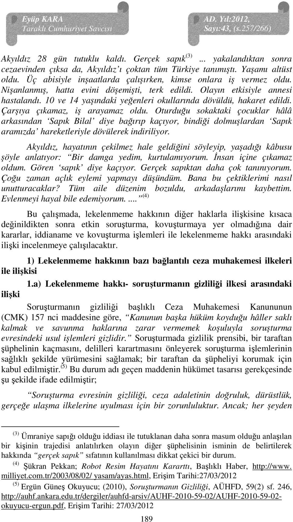 10 ve 14 yaşındaki yeğenleri okullarında dövüldü, hakaret edildi. Çarşıya çıkamaz, iş arayamaz oldu.