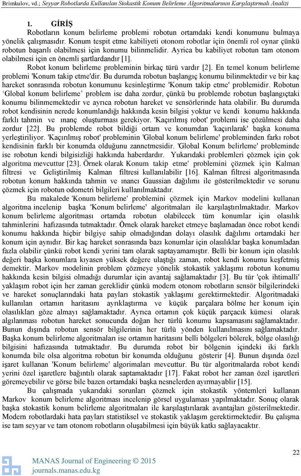 Ayrica bu kabiliyet robotun tam otonom olabilmesi için en önemli şartlardandır [1]. Robot konum belirleme probleminin birkaç türü vardır [2]. En temel konum belirleme problemi 'Konum takip etme'dir.