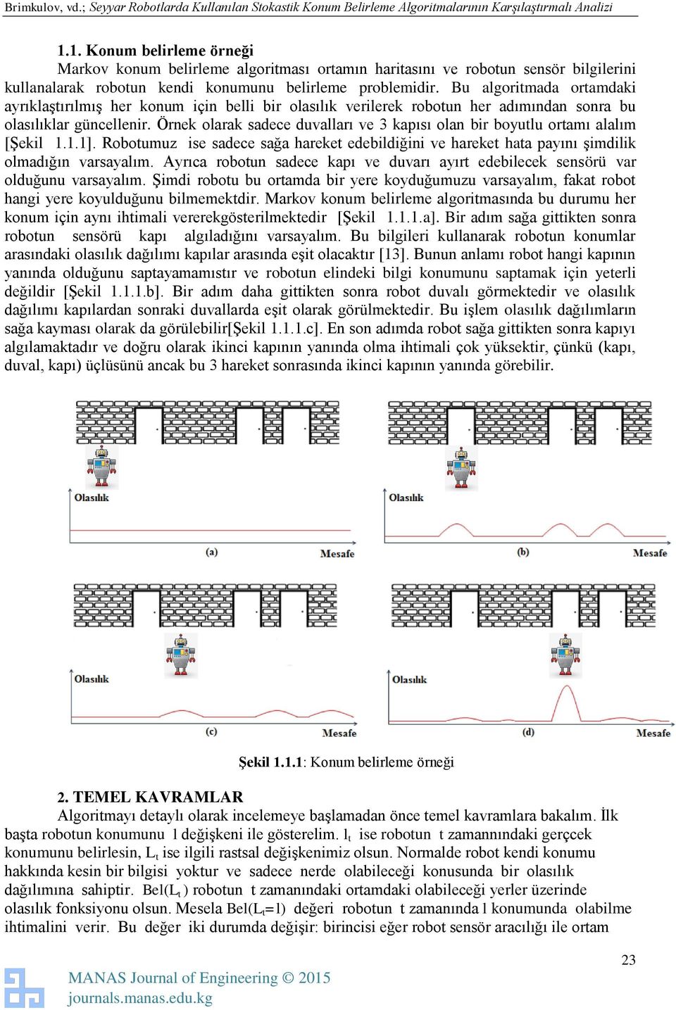 Örnek olarak sadece duvalları ve 3 kapısı olan bir boyutlu ortamı alalım [Şekil 1.1.1]. Robotumuz ise sadece sağa hareket edebildiğini ve hareket hata payını şimdilik olmadığın varsayalım.