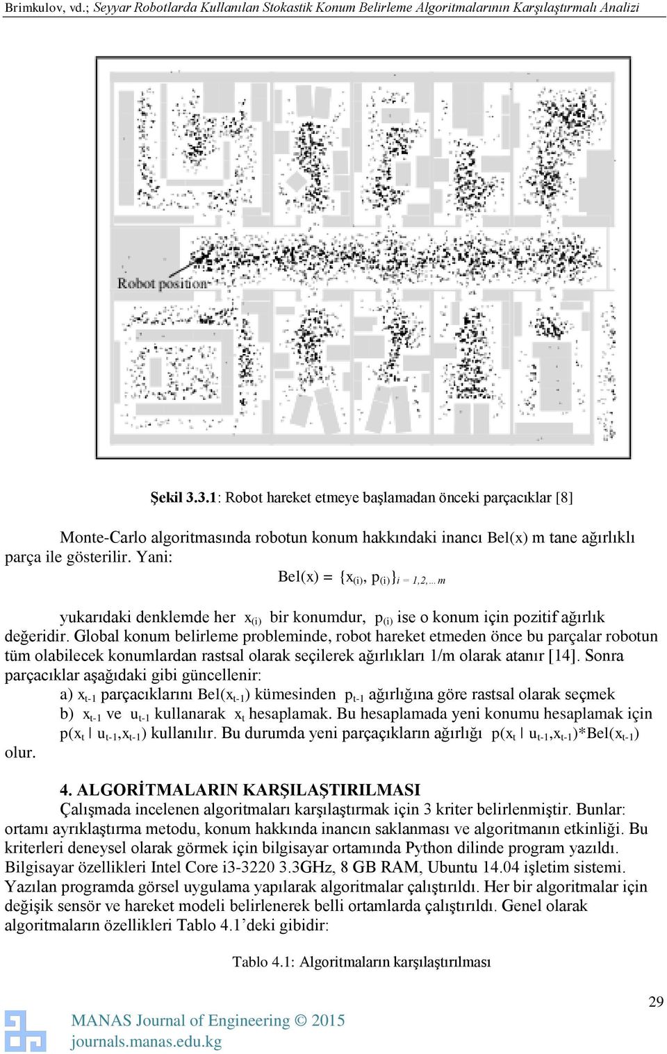 Global konum belirleme probleminde, robot hareket etmeden önce bu parçalar robotun tüm olabilecek konumlardan rastsal olarak seçilerek ağırlıkları 1/m olarak atanır [14].