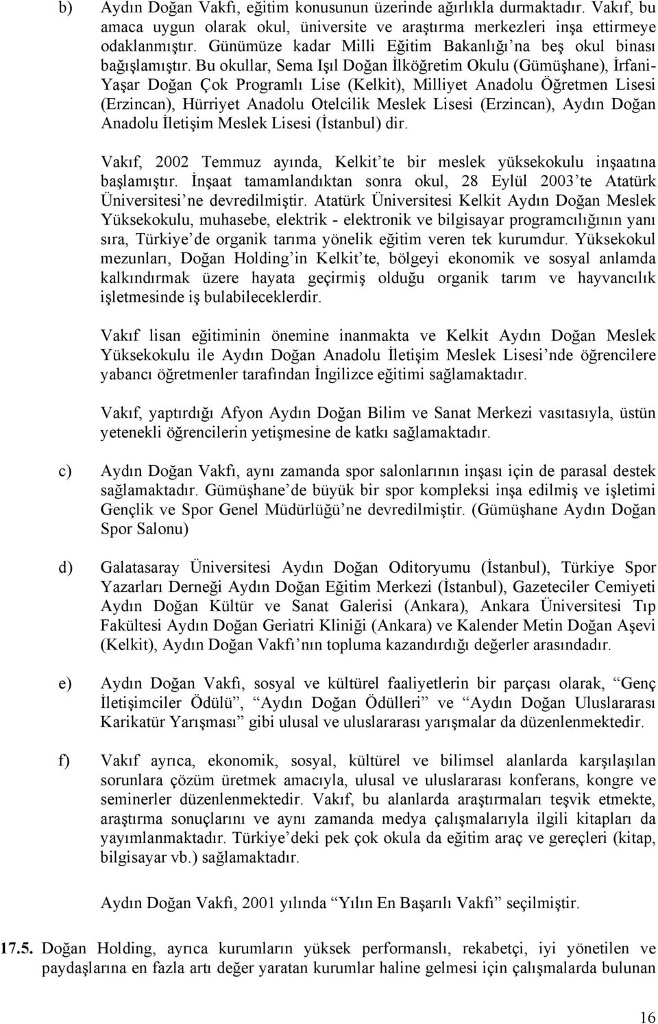 Bu okullar, Sema Işıl Doğan İlköğretim Okulu (Gümüşhane), İrfani- Yaşar Doğan Çok Programlı Lise (Kelkit), Milliyet Anadolu Öğretmen Lisesi (Erzincan), Hürriyet Anadolu Otelcilik Meslek Lisesi