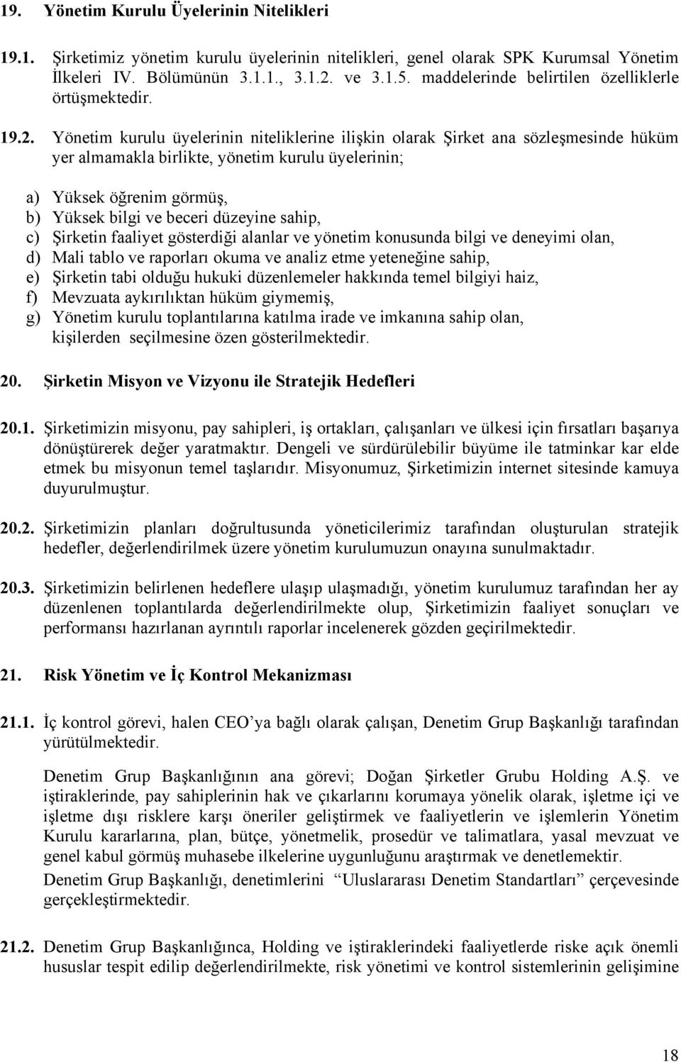 Yönetim kurulu üyelerinin niteliklerine ilişkin olarak Şirket ana sözleşmesinde hüküm yer almamakla birlikte, yönetim kurulu üyelerinin; a) Yüksek öğrenim görmüş, b) Yüksek bilgi ve beceri düzeyine