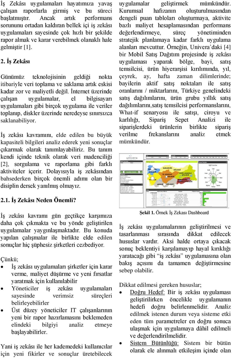 İş Zekâsı Günümüz teknolojisinin geldiği nokta itibariyle veri toplama ve saklama artık eskisi kadar zor ve maliyetli değil.