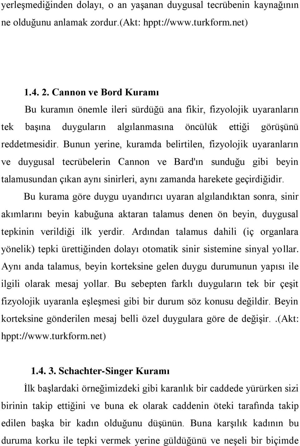 Bunun yerine, kuramda belirtilen, fizyolojik uyaranların ve duygusal tecrübelerin Cannon ve Bard'ın sunduğu gibi beyin talamusundan çıkan aynı sinirleri, aynı zamanda harekete geçirdiğidir.