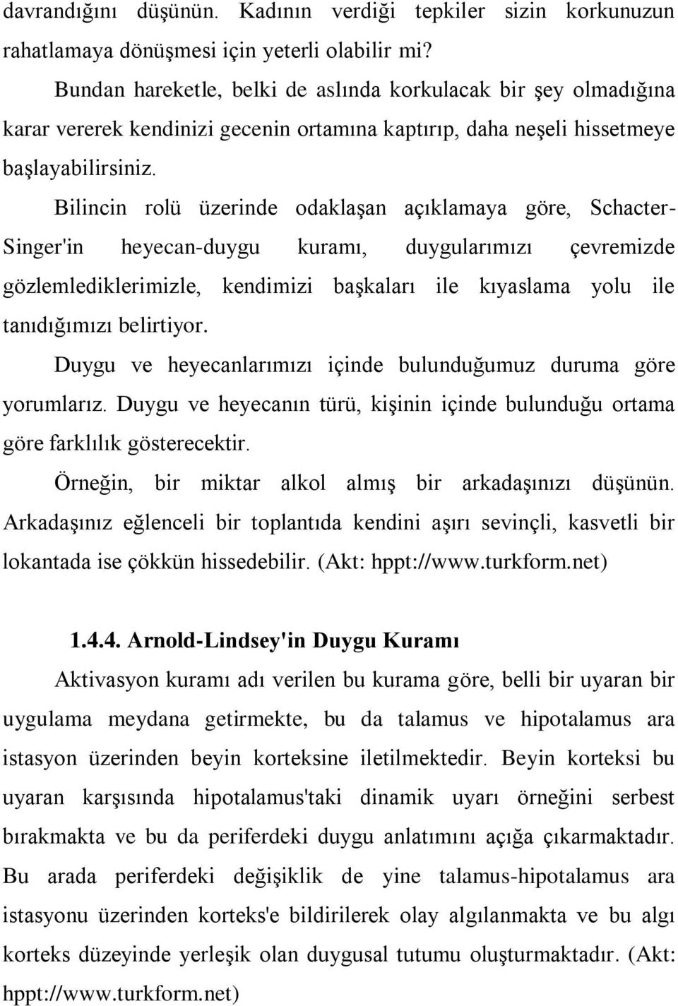 Bilincin rolü üzerinde odaklaşan açıklamaya göre, Schacter- Singer'in heyecan-duygu kuramı, duygularımızı çevremizde gözlemlediklerimizle, kendimizi başkaları ile kıyaslama yolu ile tanıdığımızı