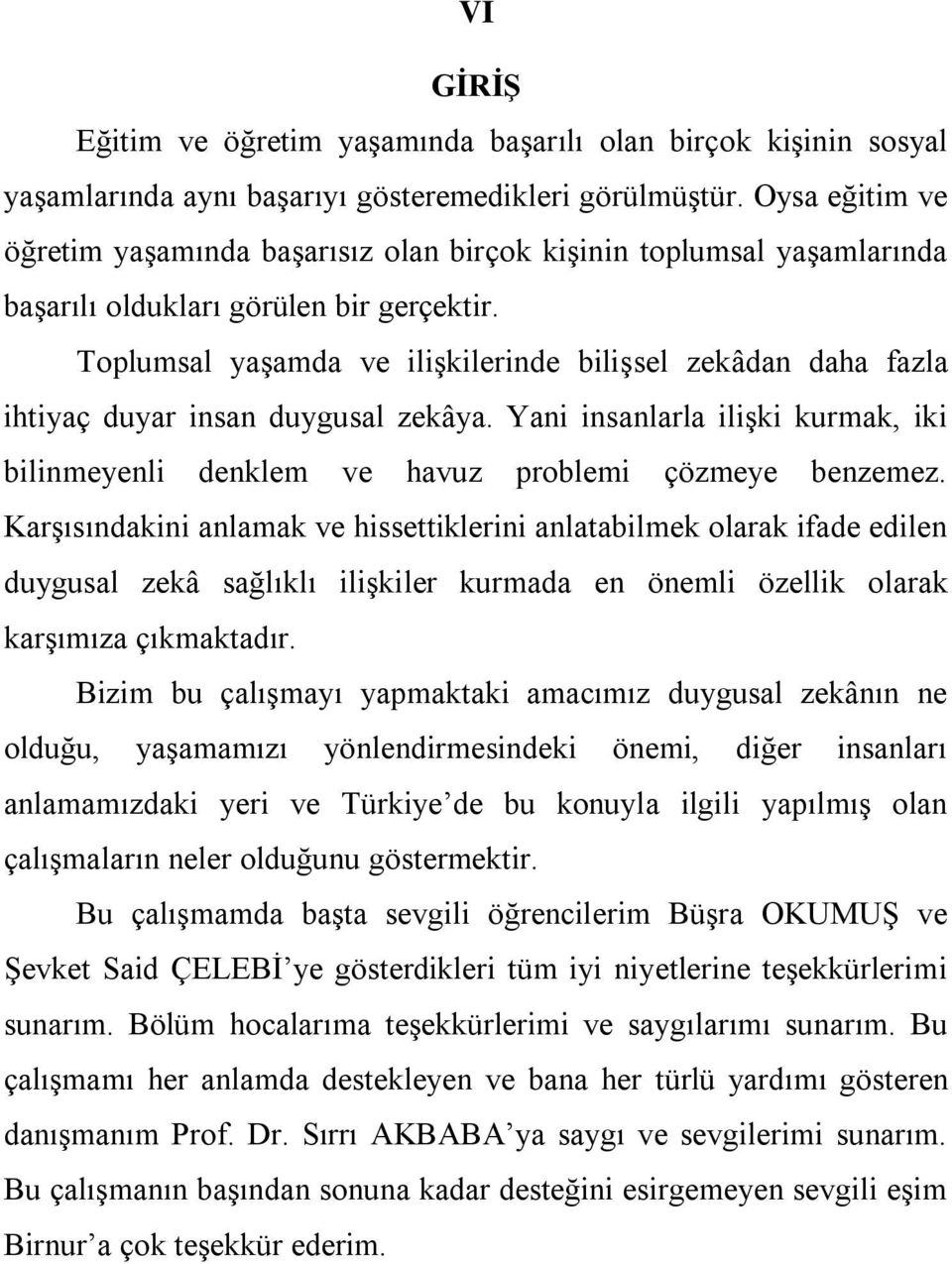 Toplumsal yaşamda ve ilişkilerinde bilişsel zekâdan daha fazla ihtiyaç duyar insan duygusal zekâya. Yani insanlarla ilişki kurmak, iki bilinmeyenli denklem ve havuz problemi çözmeye benzemez.