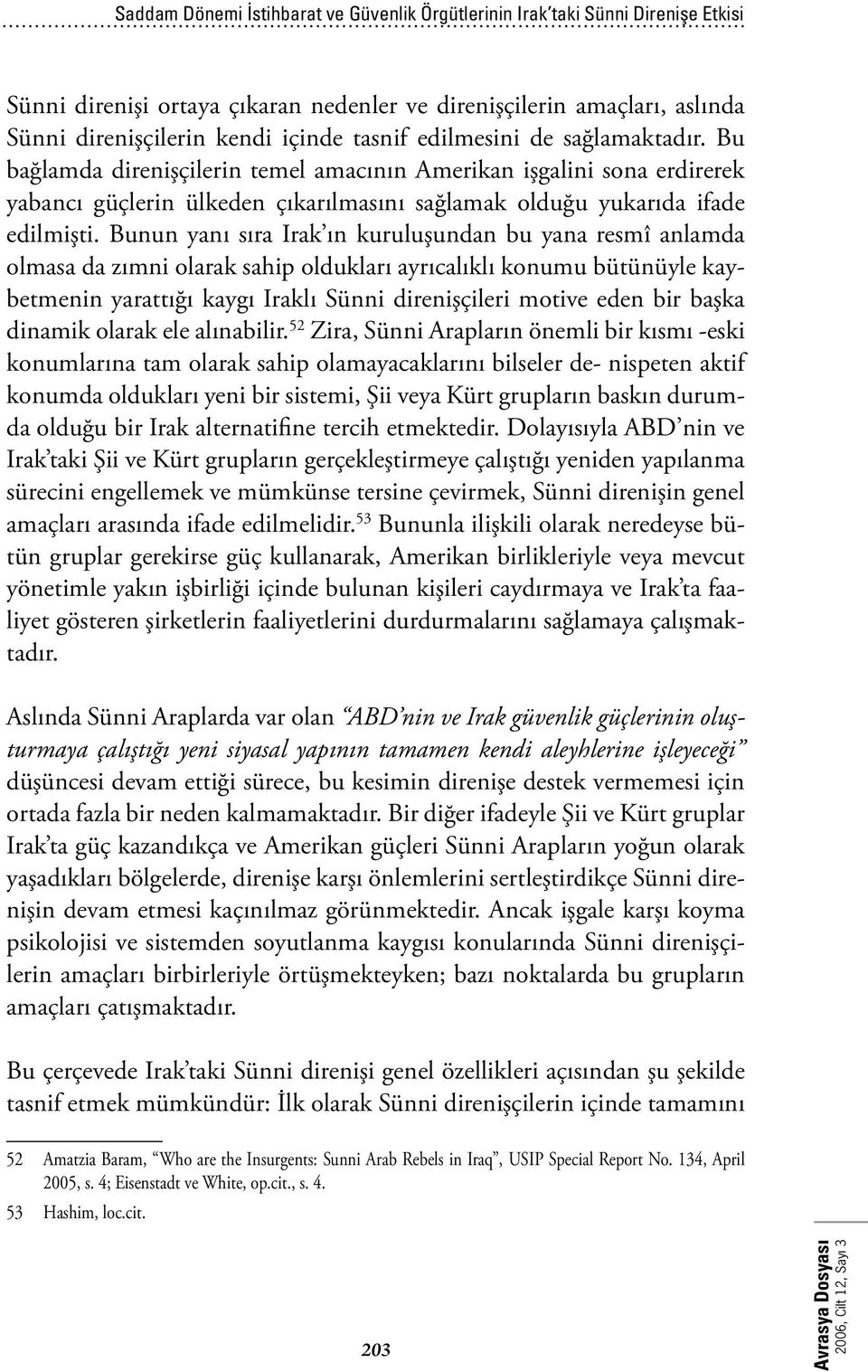 Bunun yanı sıra Irak ın kuruluşundan bu yana resmî anlamda olmasa da zımni olarak sahip oldukları ayrıcalıklı konumu bütünüyle kaybetmenin yarattığı kaygı Iraklı Sünni direnişçileri motive eden bir