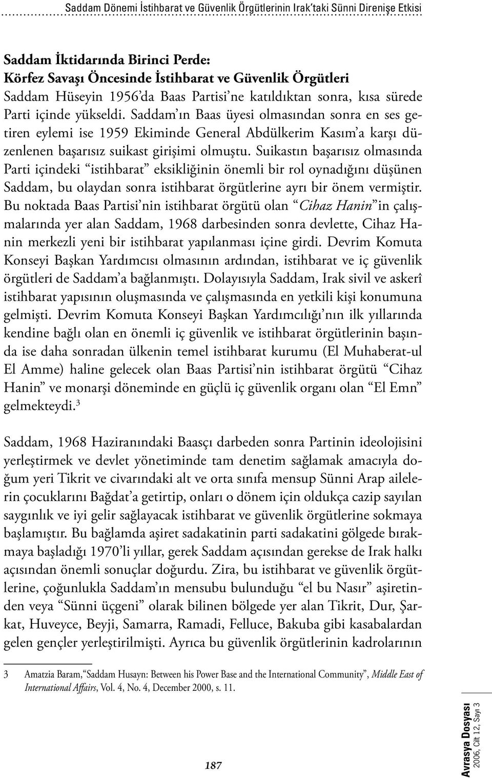 Saddam ın Baas üyesi olmasından sonra en ses getiren eylemi ise 1959 Ekiminde General Abdülkerim Kasım a karşı düzenlenen başarısız suikast girişimi olmuştu.