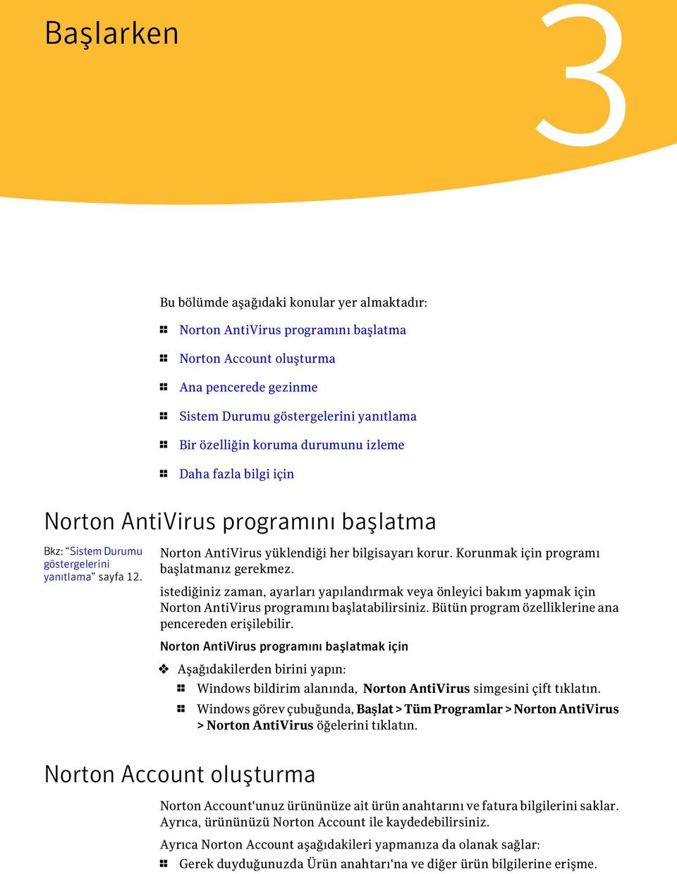 Korunmak için programı başlatmanız gerekmez. istediğiniz zaman, ayarları yapılandırmak veya önleyici bakım yapmak için Norton AntiVirus programını başlatabilirsiniz.