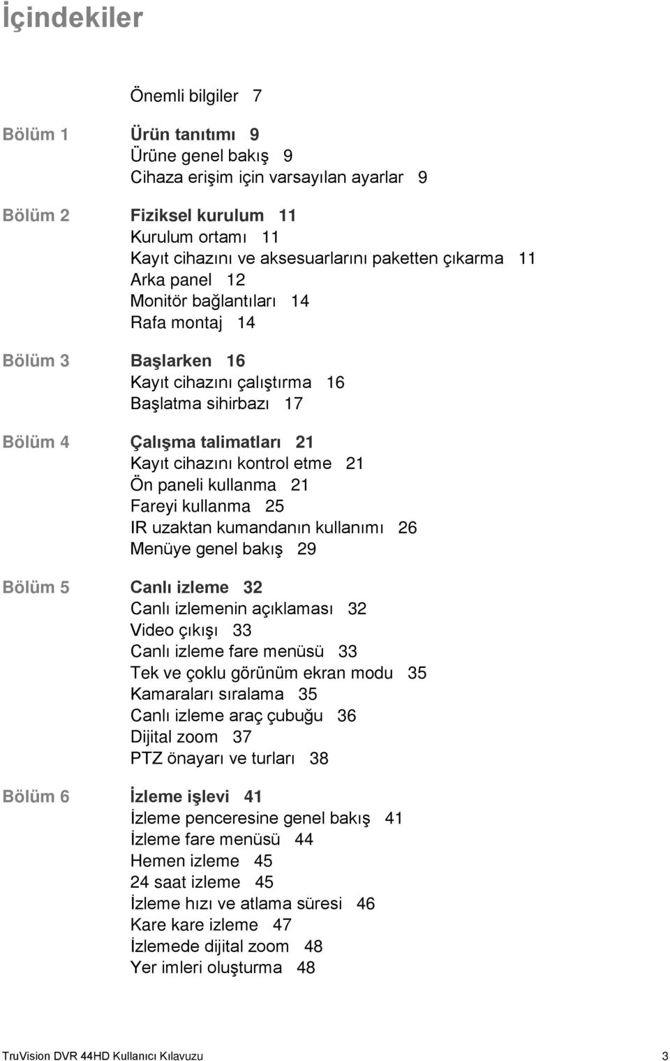 etme 21 Ön paneli kullanma 21 Fareyi kullanma 25 IR uzaktan kumandanın kullanımı 26 Menüye genel bakış 29 Bölüm 5 Canlı izleme 32 Canlı izlemenin açıklaması 32 Video çıkışı 33 Canlı izleme fare