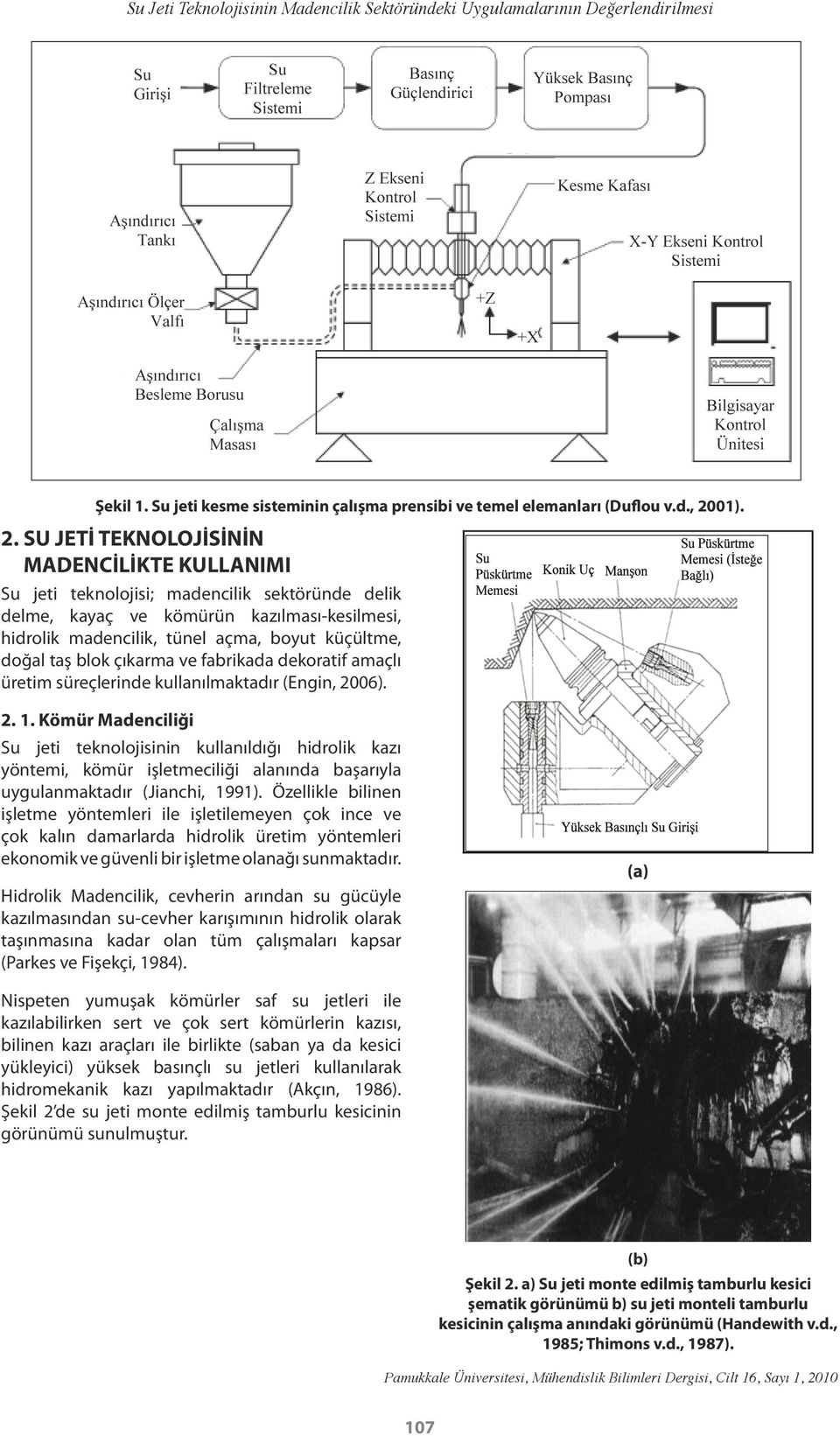 SU JETİ TEKNOLOJİSİNİN MADENCİLİKTE KULLANIMI Su jeti teknolojisi; madencilik sektöründe delik delme, kayaç ve kömürün kazılması-kesilmesi, hidrolik madencilik, tünel açma, boyut küçültme, doğal taş