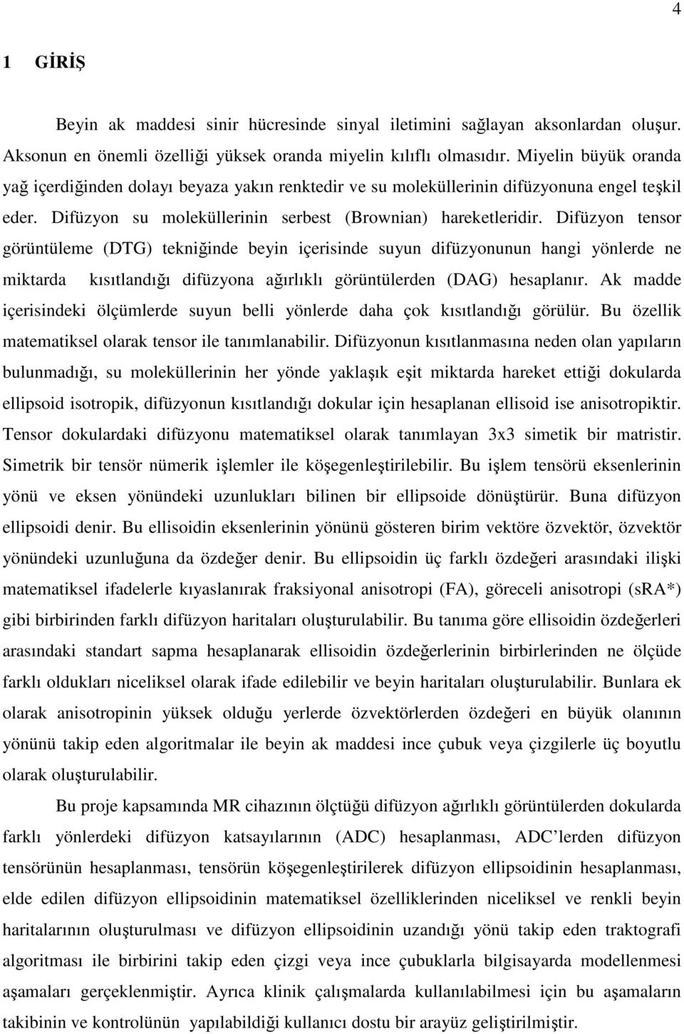 Difüzyon tensor görüntüleme (DTG) tekniğinde beyin içerisinde suyun difüzyonunun hangi yönlerde ne miktarda kısıtlandığı difüzyona ağırlıklı görüntülerden (DAG) hesaplanır.