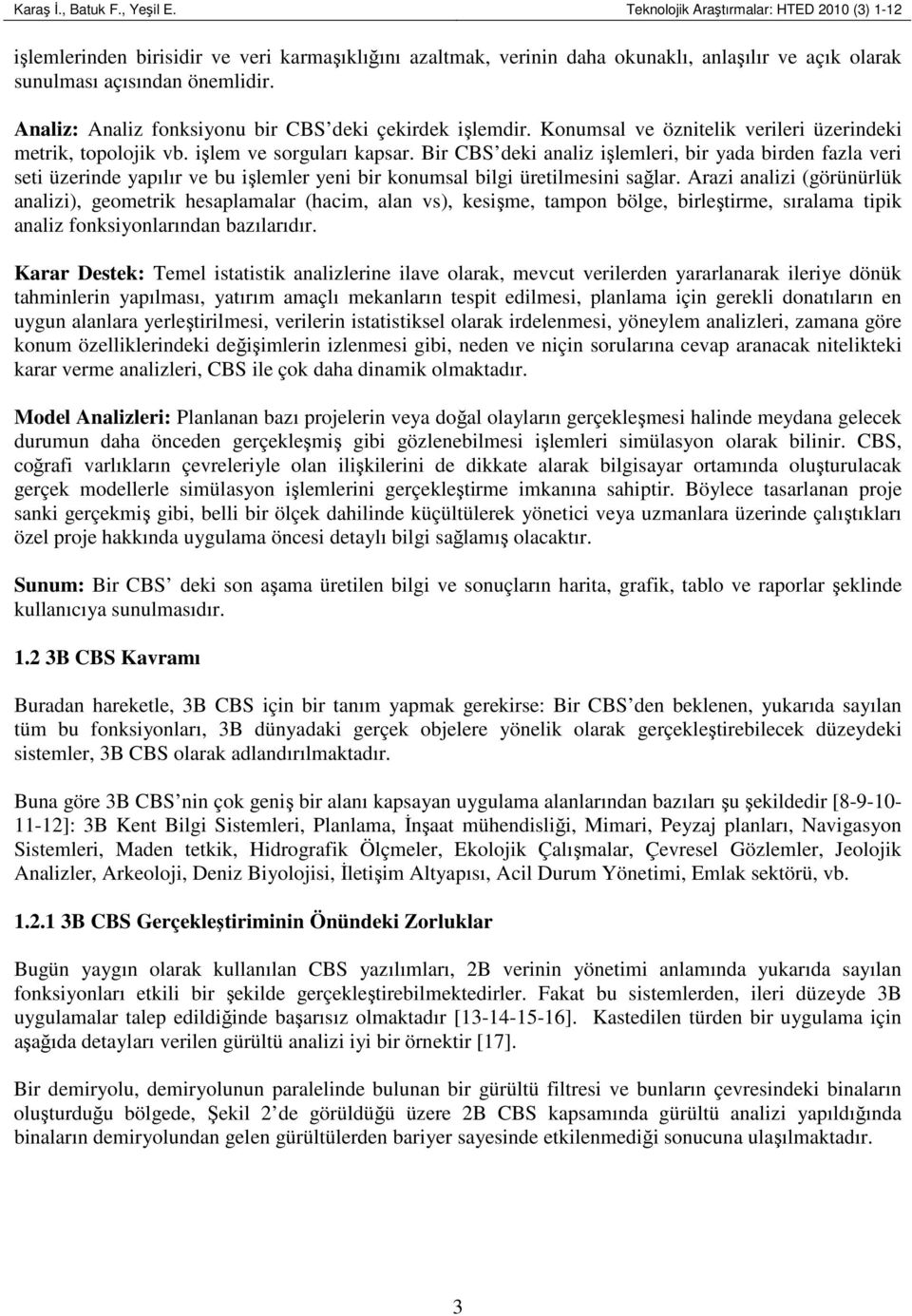 Analiz: Analiz fonksiyonu bir CBS deki çekirdek işlemdir. Konumsal ve öznitelik verileri üzerindeki metrik, topolojik vb. işlem ve sorguları kapsar.