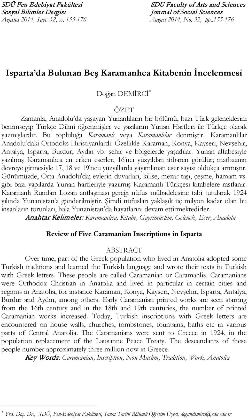 ve yazılarını Yunan Harfleri ile Türkçe olarak yazmışlardır. Bu topluluğa Karamanlı veya Karamanlılar denmiştir. Karamanlılar Anadolu daki Ortodoks Hıristiyanlardı.