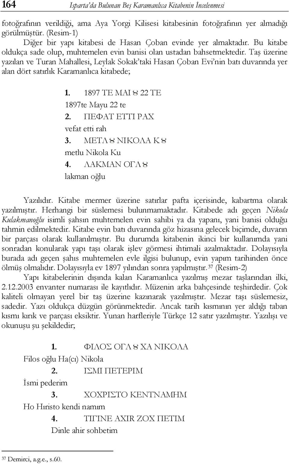 Taş üzerine yazılan ve Turan Mahallesi, Leylak Sokak taki Hasan Çoban Evi nin batı duvarında yer alan dört satırlık Karamanlıca kitabede; 1. 1897 ΤΕ ΜΑΙ 22 ΤΕ 1897te Mayu 22 te 2.