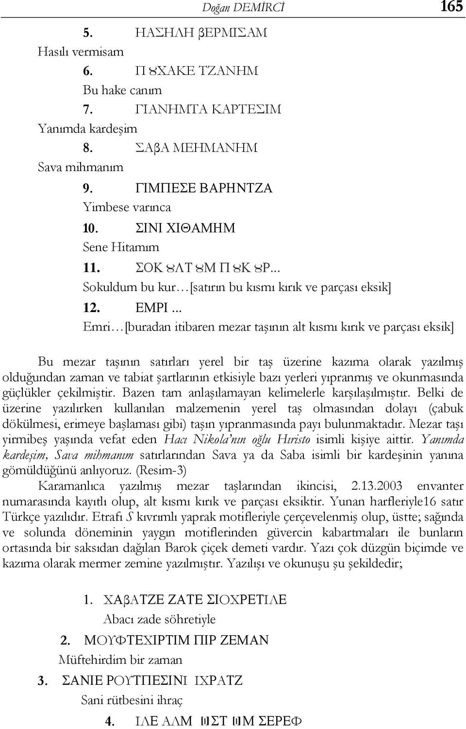 .. Emri [buradan itibaren mezar taşının alt kısmı kırık ve parçası eksik] Bu mezar taşının satırları yerel bir taş üzerine kazıma olarak yazılmış olduğundan zaman ve tabiat şartlarının etkisiyle bazı