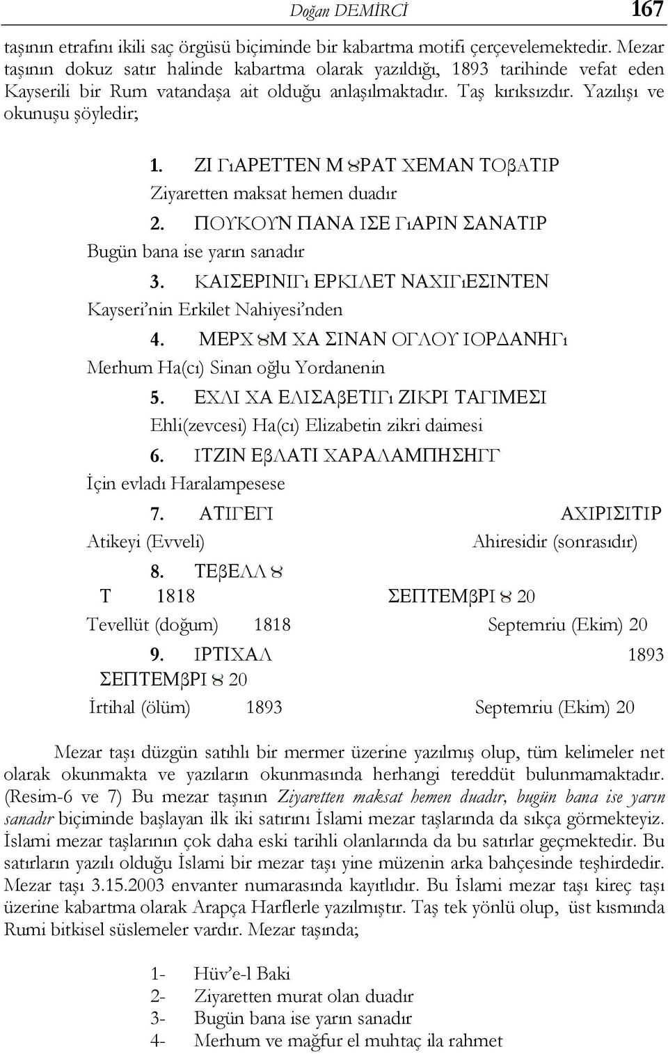 ΖΙ ΓıΑΡΕΤΤΕΝ Μ ΡΑΤ ΧΕΜΑΝ ΤΟβΑΤΙΡ Ziyaretten maksat hemen duadır 2. ΠΟΥΚΟΥΝ ΠΑΝΑ ΙΣΕ ΓıΑΡΙΝ ΣΑΝΑΤΙΡ Bugün bana ise yarın sanadır 3.