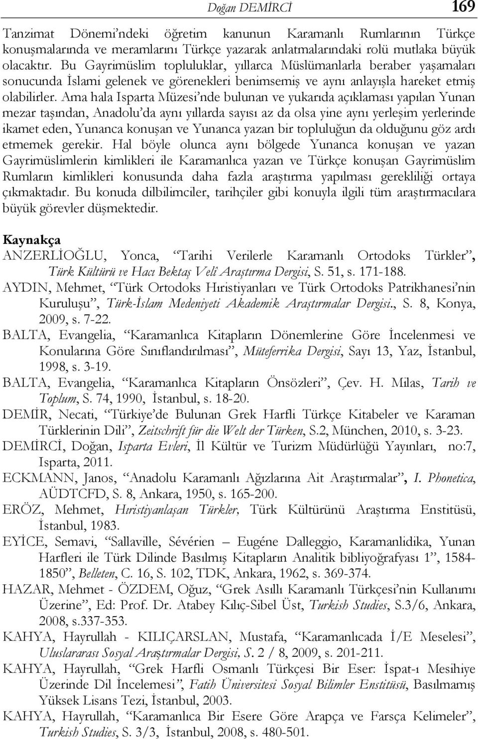 Ama hala Isparta Müzesi nde bulunan ve yukarıda açıklaması yapılan Yunan mezar taşından, Anadolu da aynı yıllarda sayısı az da olsa yine aynı yerleşim yerlerinde ikamet eden, Yunanca konuşan ve