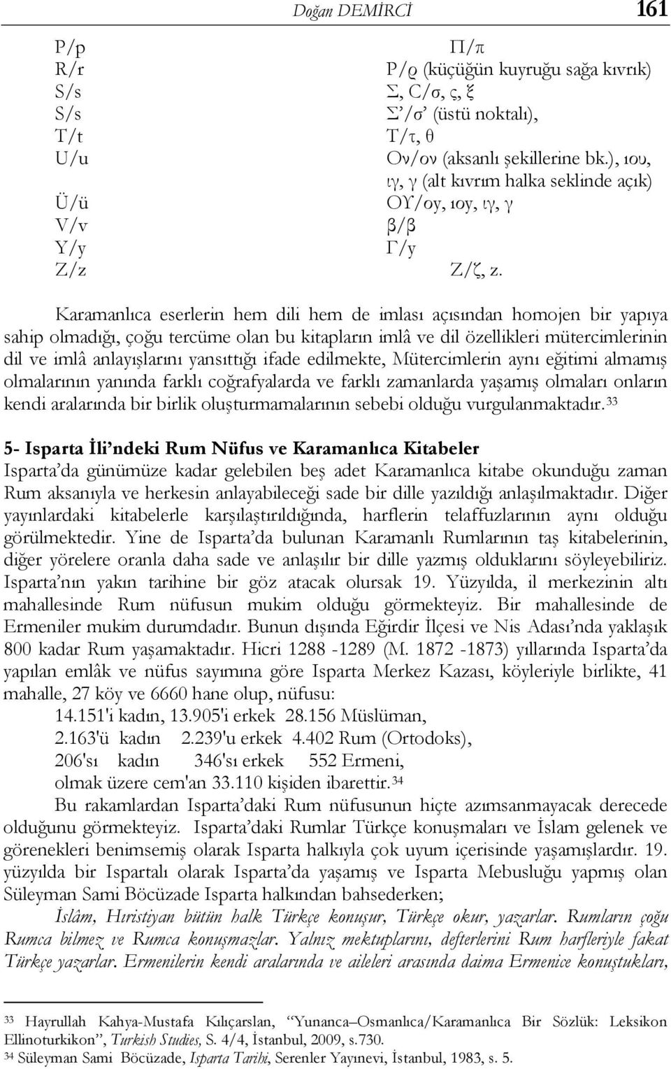 Karamanlıca eserlerin hem dili hem de imlası açısından homojen bir yapıya sahip olmadığı, çoğu tercüme olan bu kitapların imlâ ve dil özellikleri mütercimlerinin dil ve imlâ anlayışlarını yansıttığı