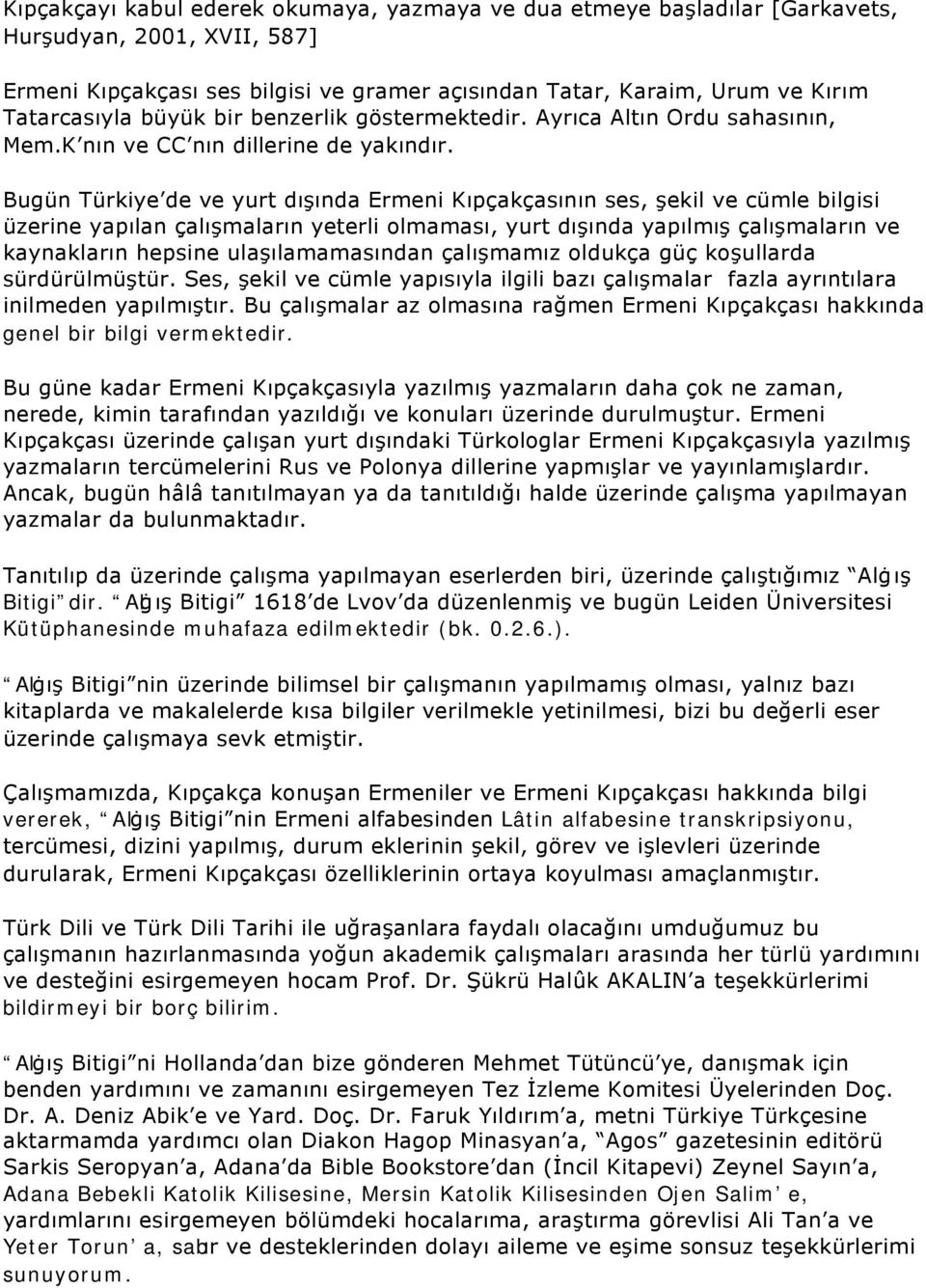 Bugün Türkiye de ve yurt dışında Ermeni Kıpçakçasının ses, şekil ve cümle bilgisi üzerine yapılan çalışmaların yeterli olmaması, yurt dışında yapılmış çalışmaların ve kaynakların hepsine