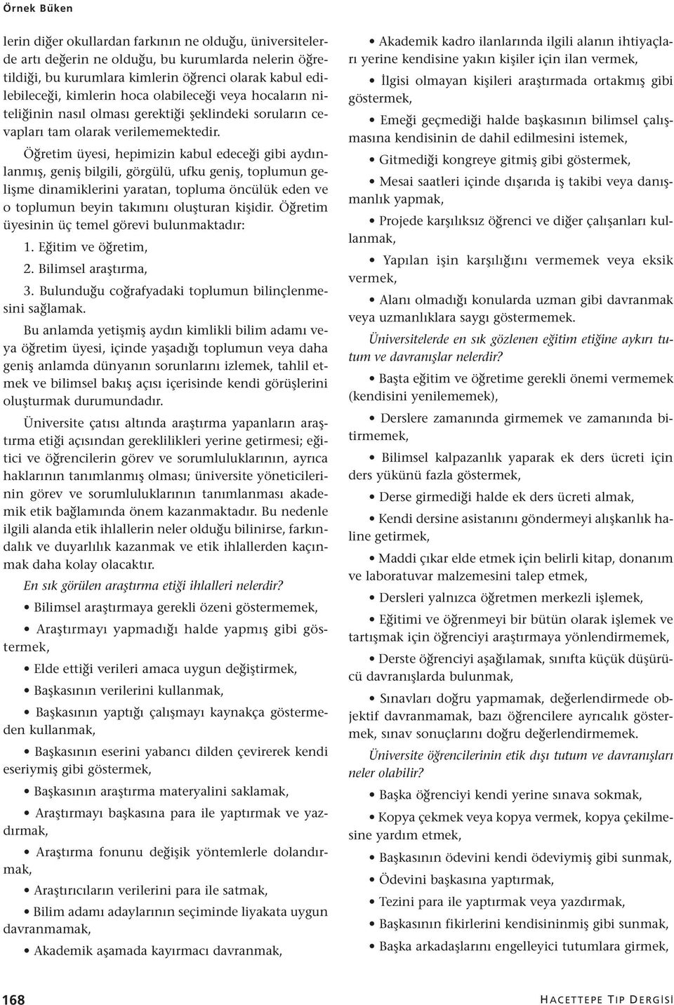 Öğretim üyesi, hepimizin kabul edeceği gibi aydınlanmış, geniş bilgili, görgülü, ufku geniş, toplumun gelişme dinamiklerini yaratan, topluma öncülük eden ve o toplumun beyin takımını oluşturan