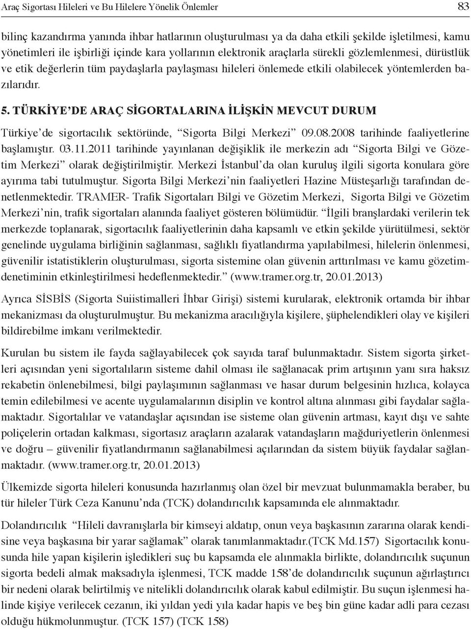 TÜRKİYE DE ARAÇ SİGORTALARINA İLİŞKİN MEVCUT DURUM Türkiye de sigortacılık sektöründe, Sigorta Bilgi Merkezi 09.08.2008 tarihinde faaliyetlerine başlamıştır. 03.11.