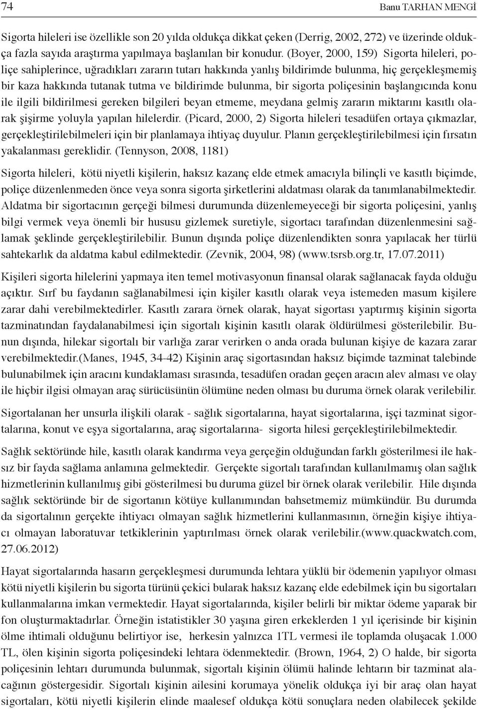 sigorta poliçesinin başlangıcında konu ile ilgili bildirilmesi gereken bilgileri beyan etmeme, meydana gelmiş zararın miktarını kasıtlı olarak şişirme yoluyla yapılan hilelerdir.