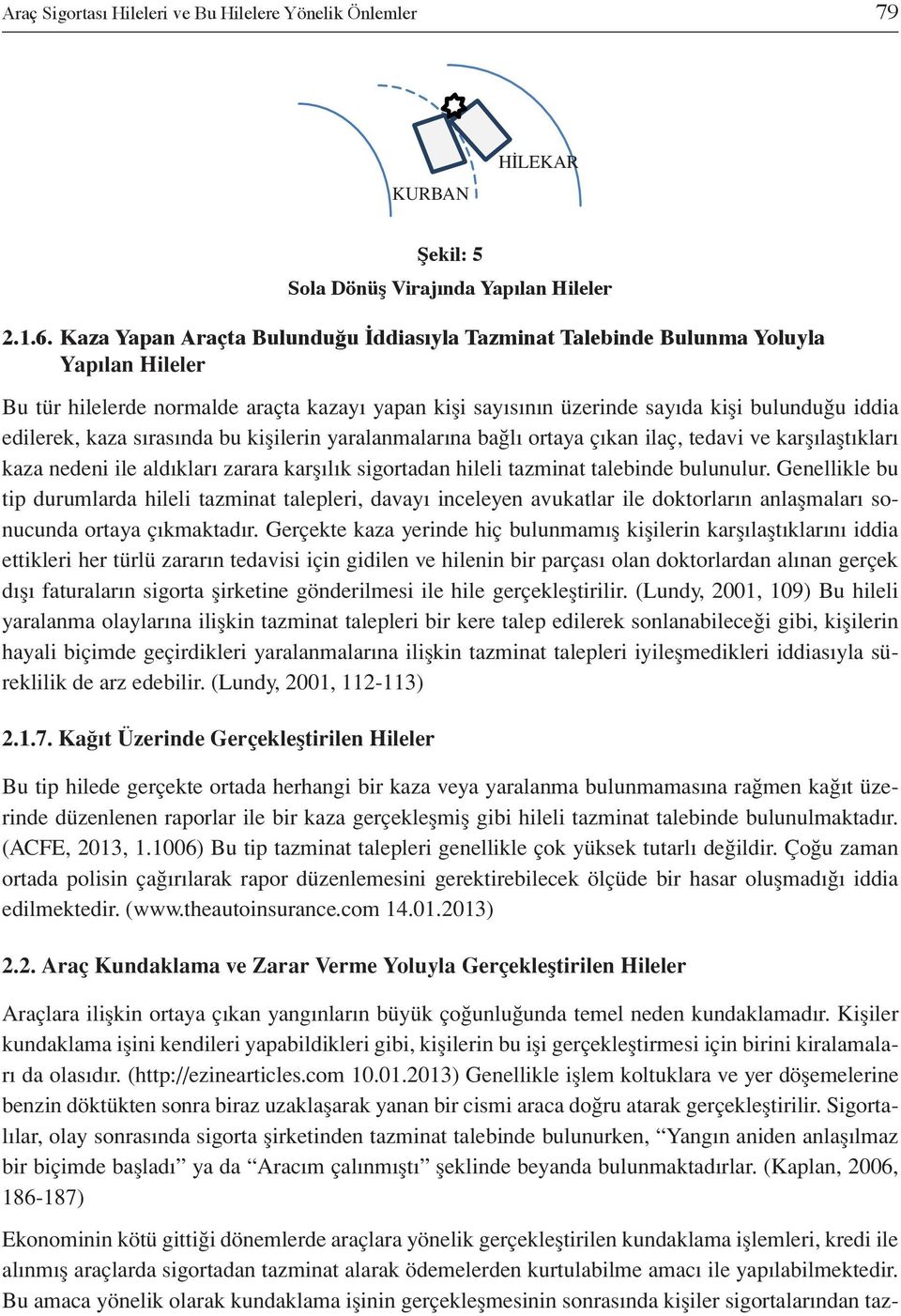 kaza sırasında bu kişilerin yaralanmalarına bağlı ortaya çıkan ilaç, tedavi ve karşılaştıkları kaza nedeni ile aldıkları zarara karşılık sigortadan hileli tazminat talebinde bulunulur.